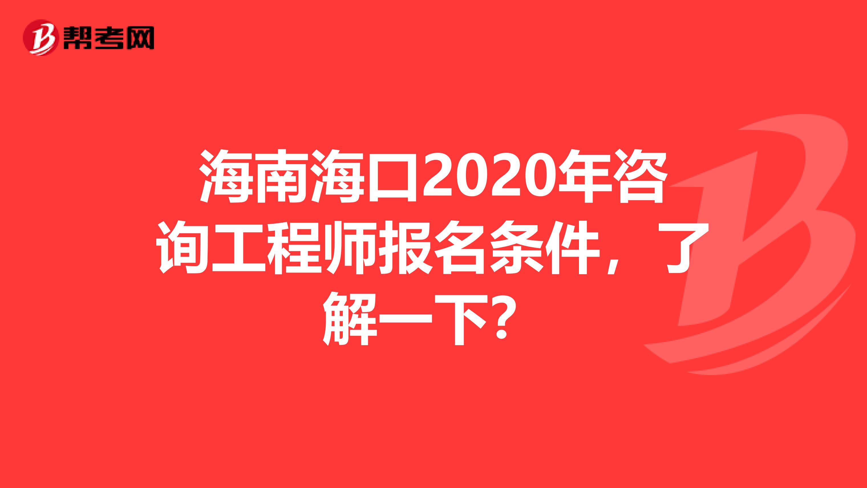 海南海口2020年咨询工程师报名条件，了解一下？