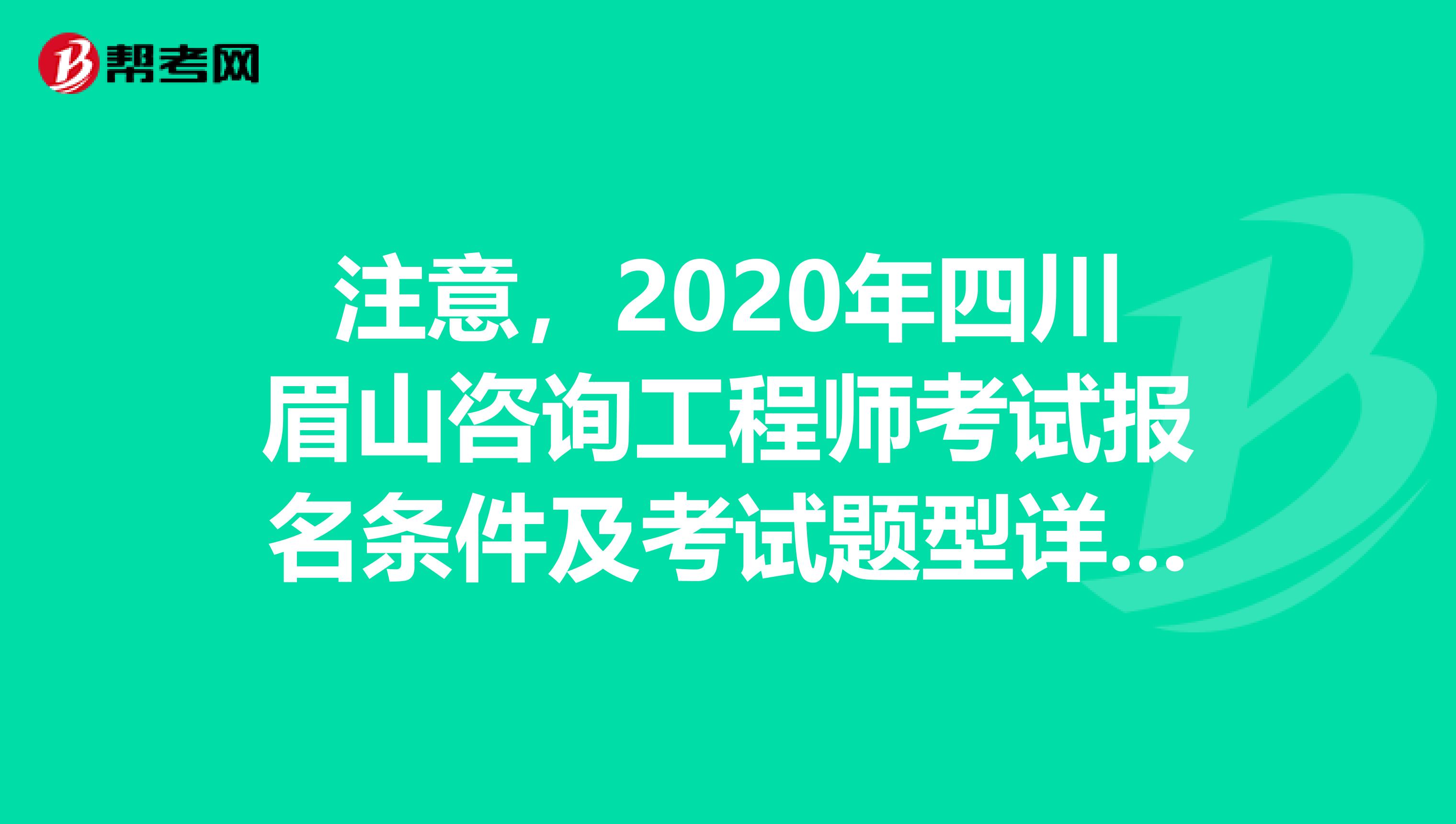 注意，2020年四川眉山咨询工程师考试报名条件及考试题型详解来了！