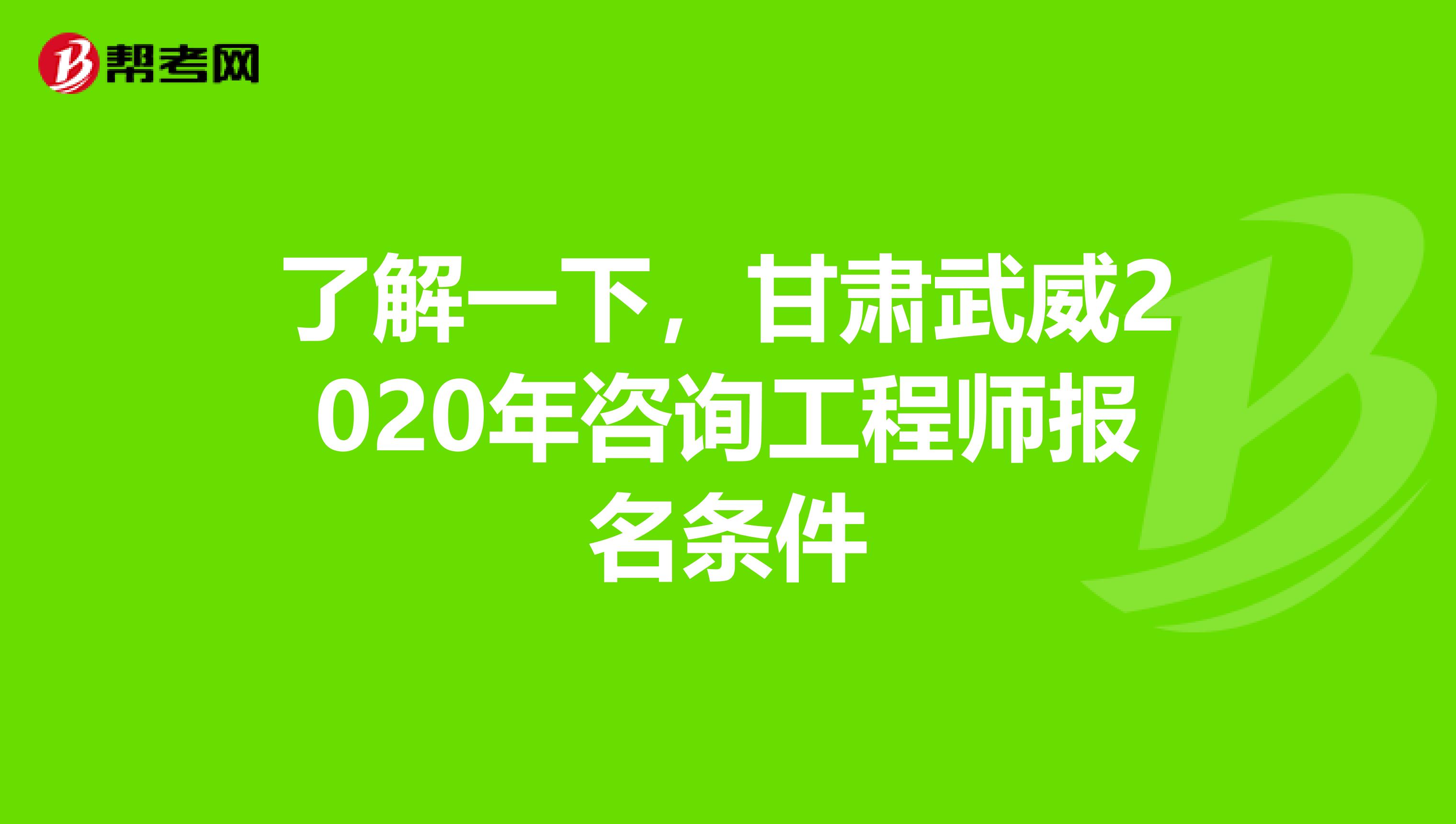了解一下，甘肃武威2020年咨询工程师报名条件