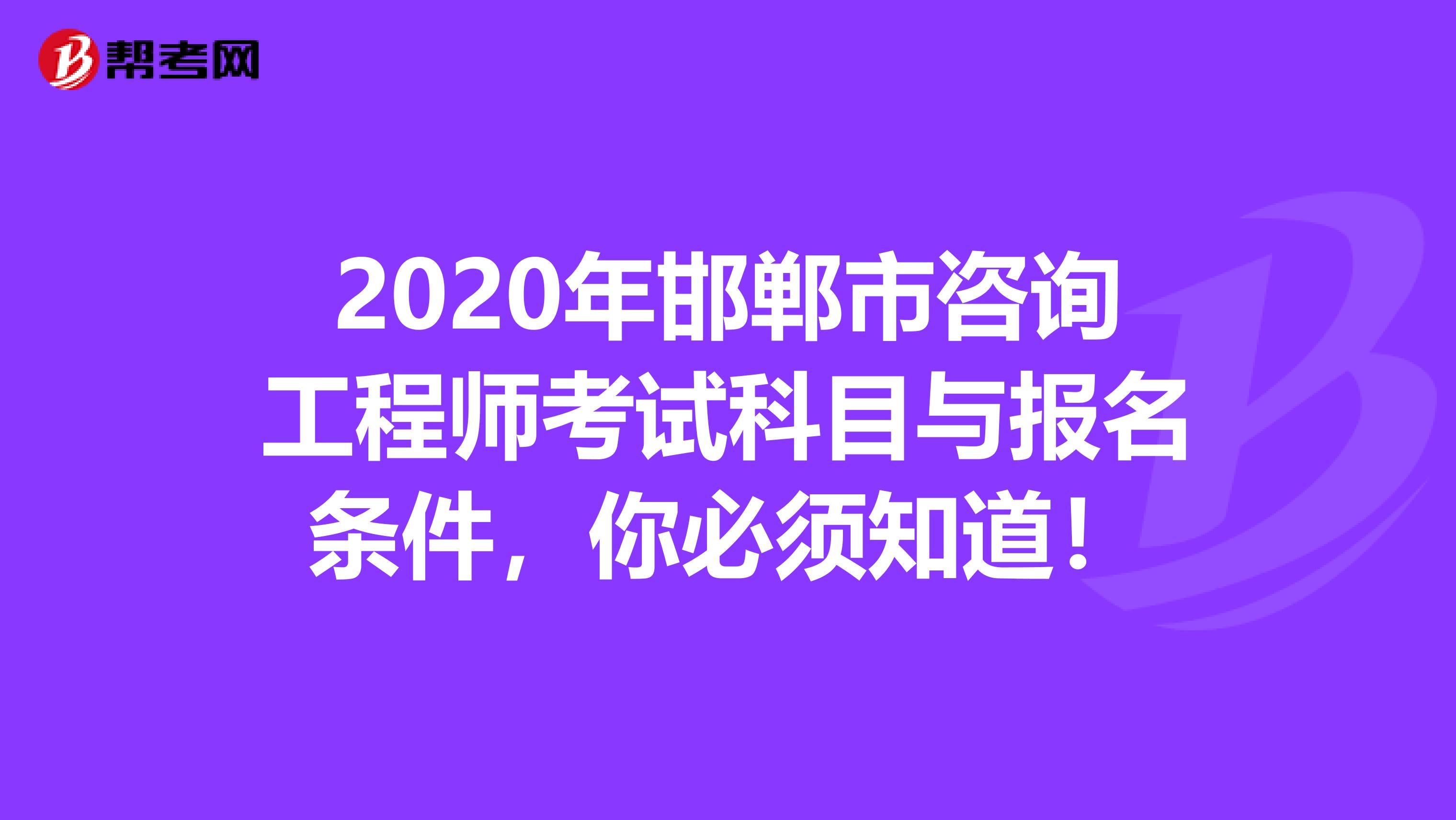 2020年邯郸市咨询工程师考试科目与报名条件，你必须知道！
