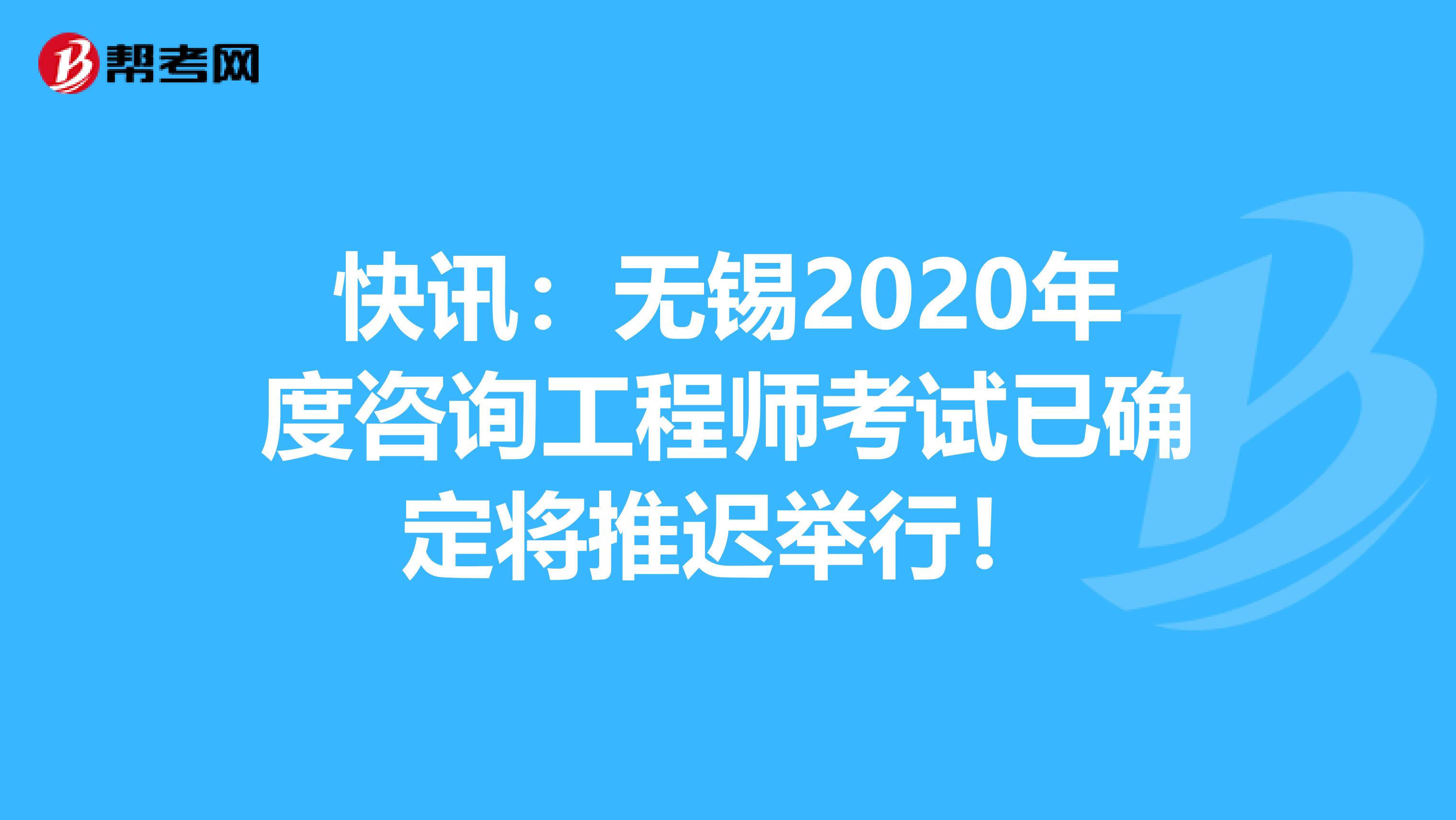 快讯：无锡2020年度咨询工程师考试已确定将推迟举行！