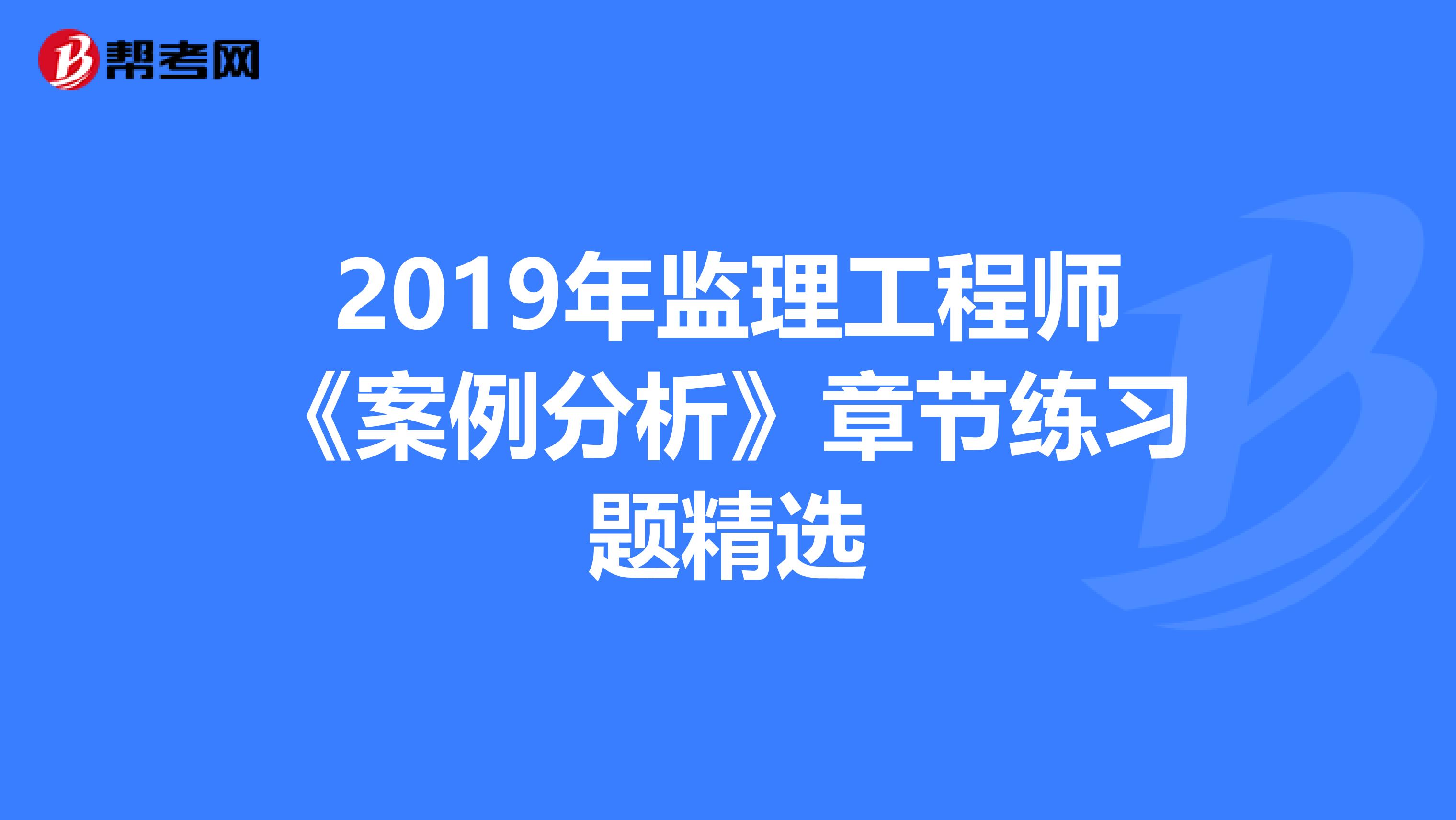 2019年监理工程师《案例分析》章节练习题精选