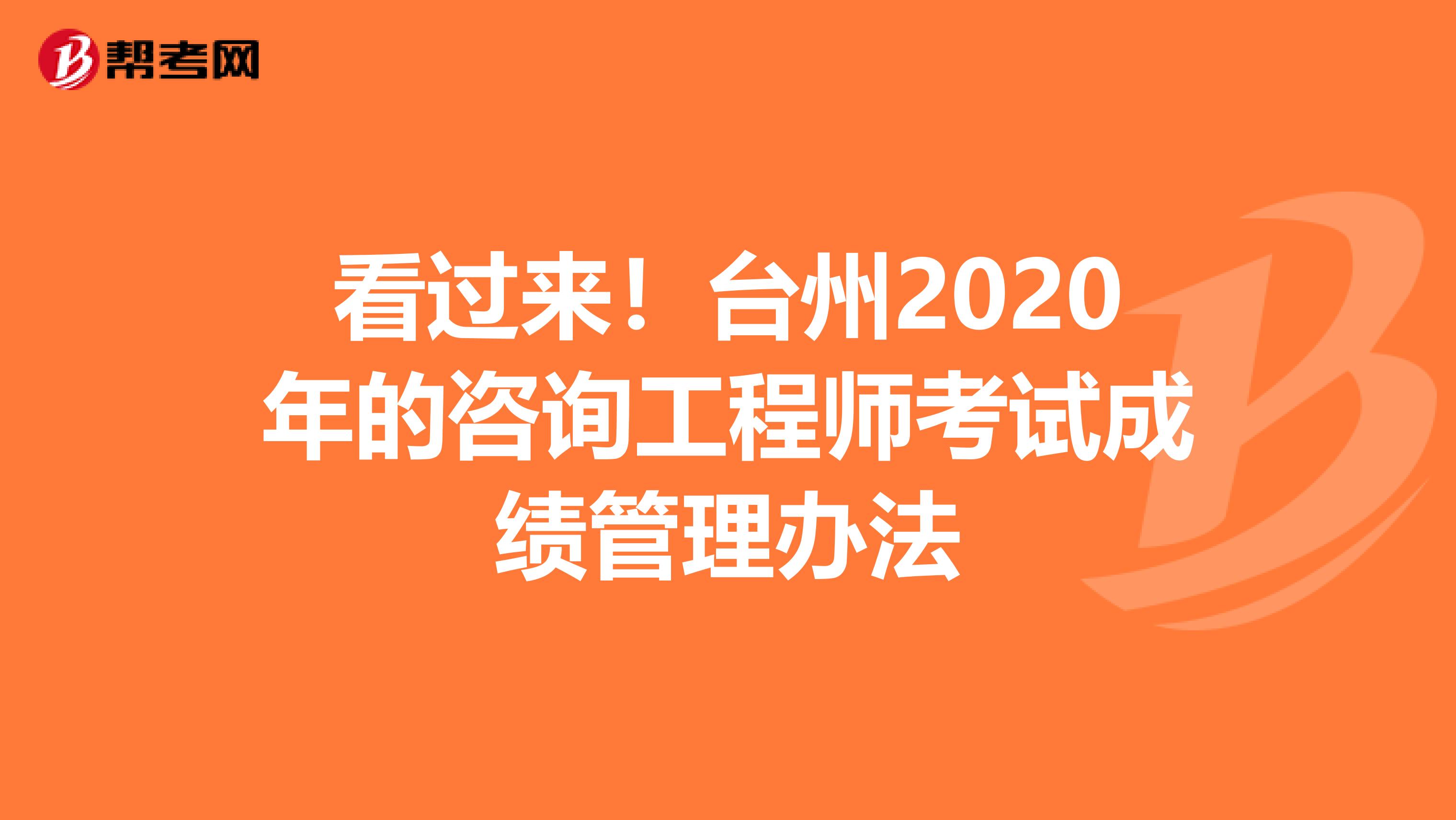 看过来！台州2020年的咨询工程师考试成绩管理办法