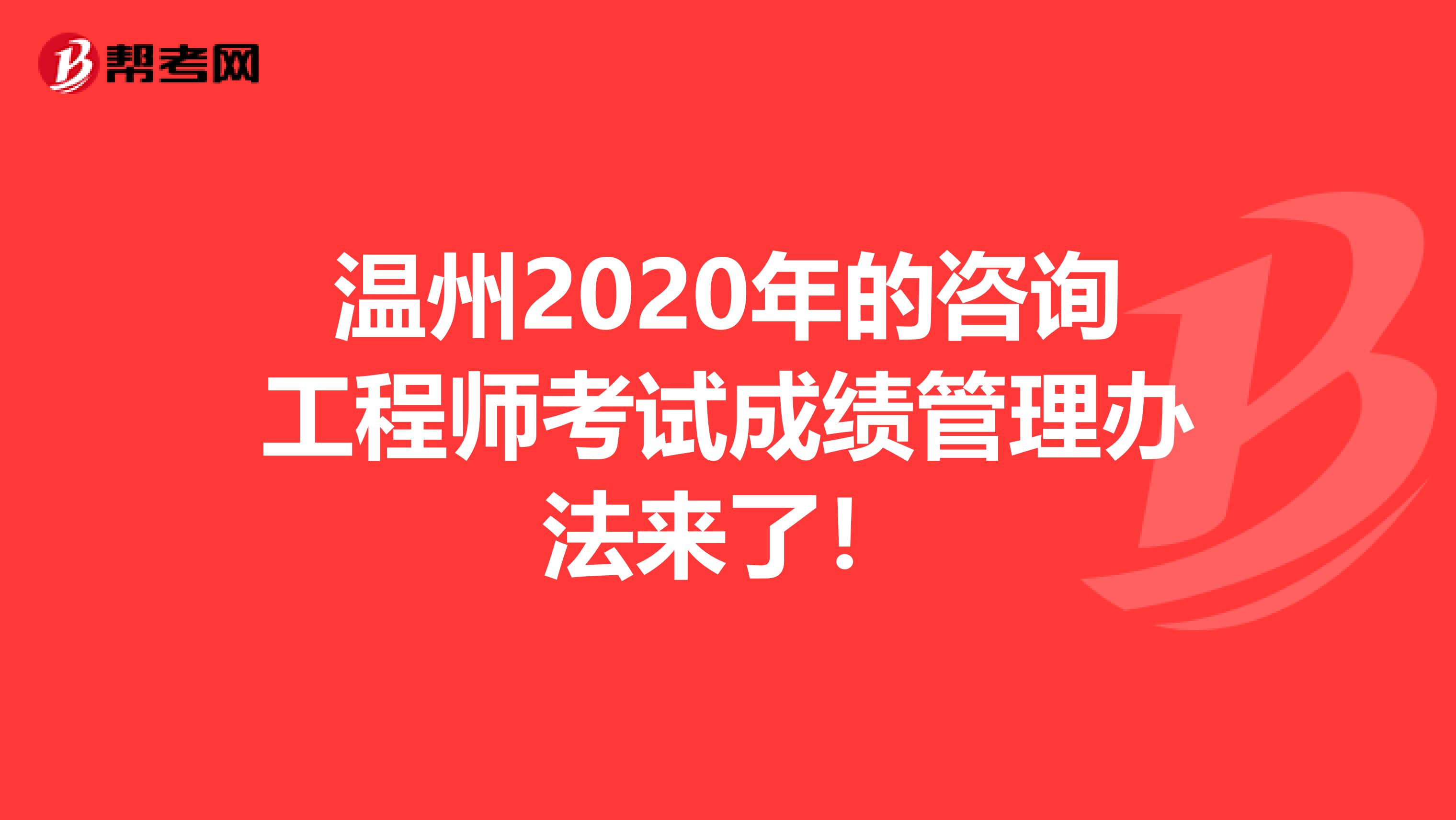 温州2020年的咨询工程师考试成绩管理办法来了！