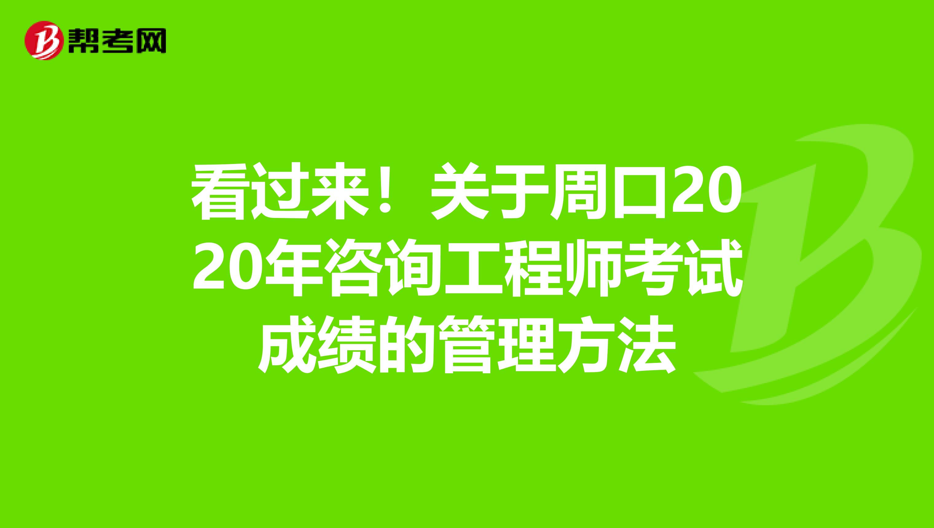 看过来！关于周口2020年咨询工程师考试成绩的管理方法