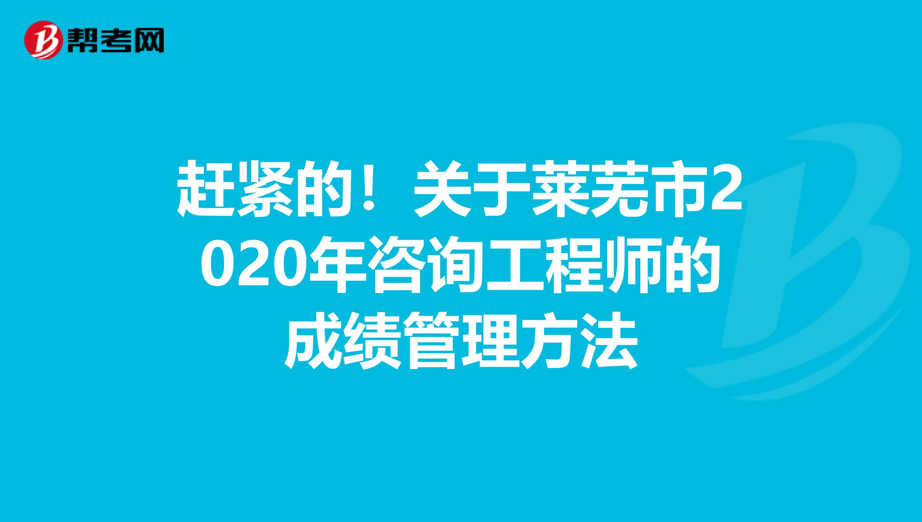 赶紧的！关于莱芜市2020年咨询工程师的成绩管理方法