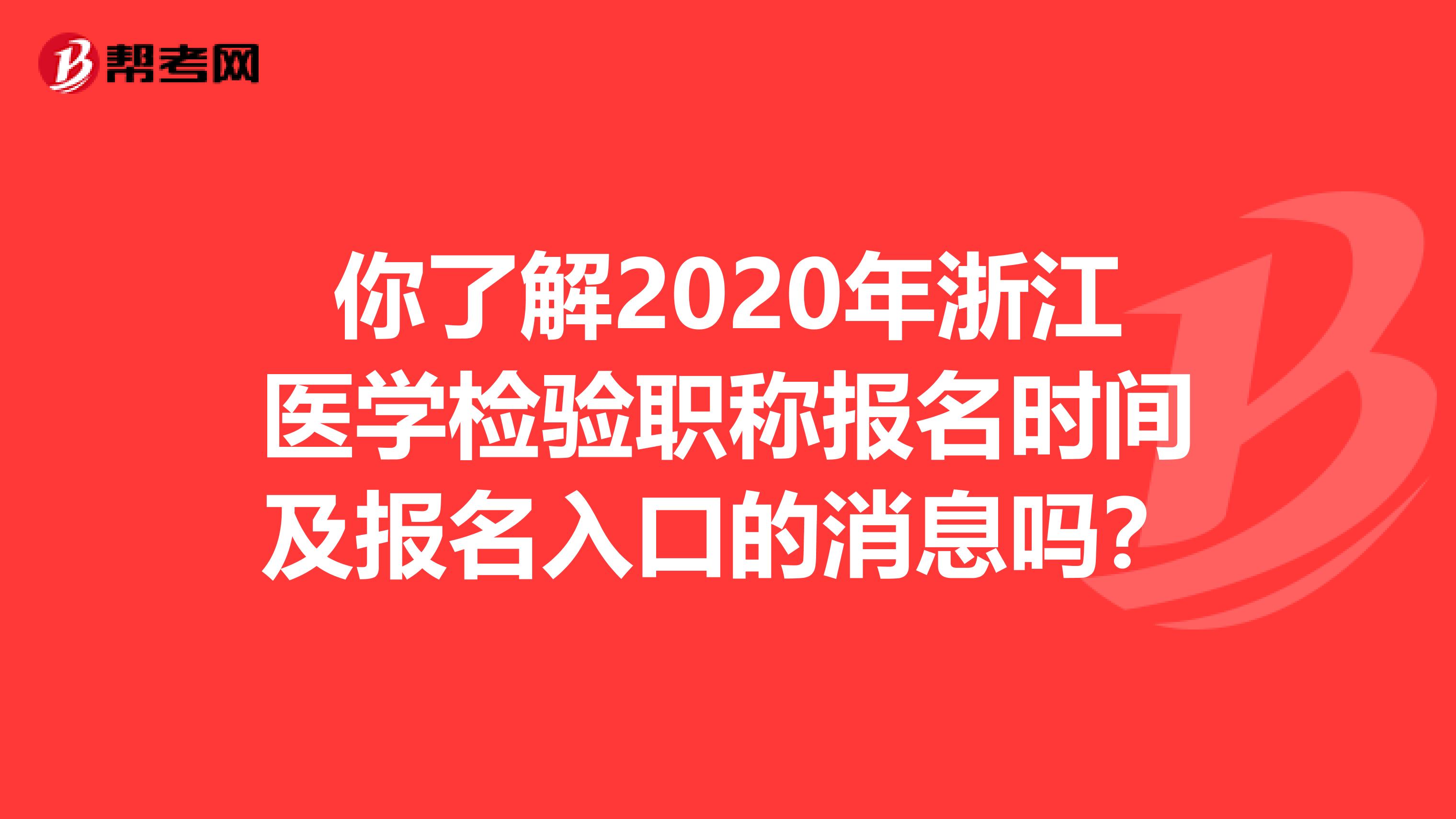 你了解2020年浙江医学检验职称报名时间及报名入口的消息吗？