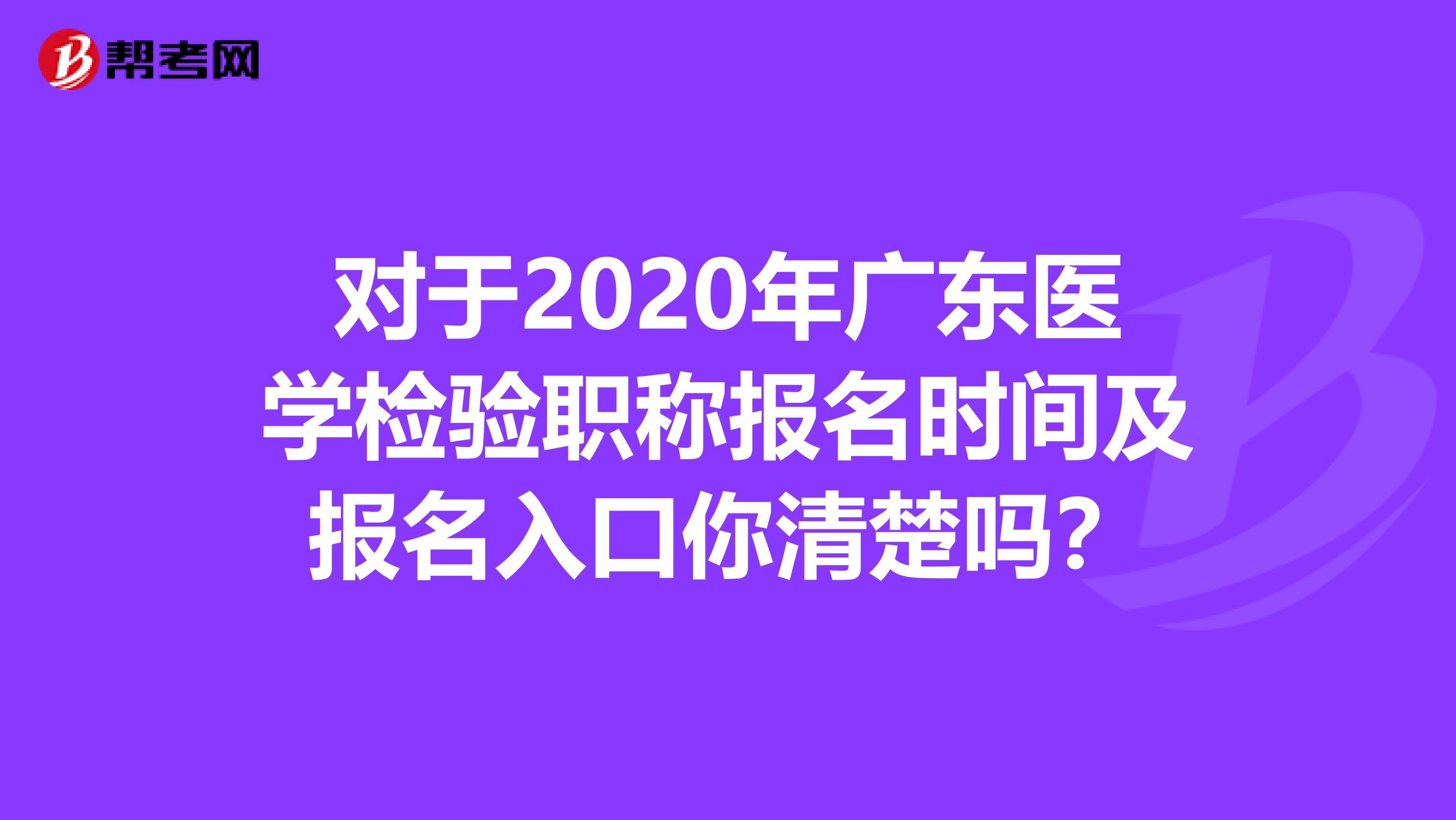 对于2020年广东医学检验职称报名时间及报名入口你清楚吗？