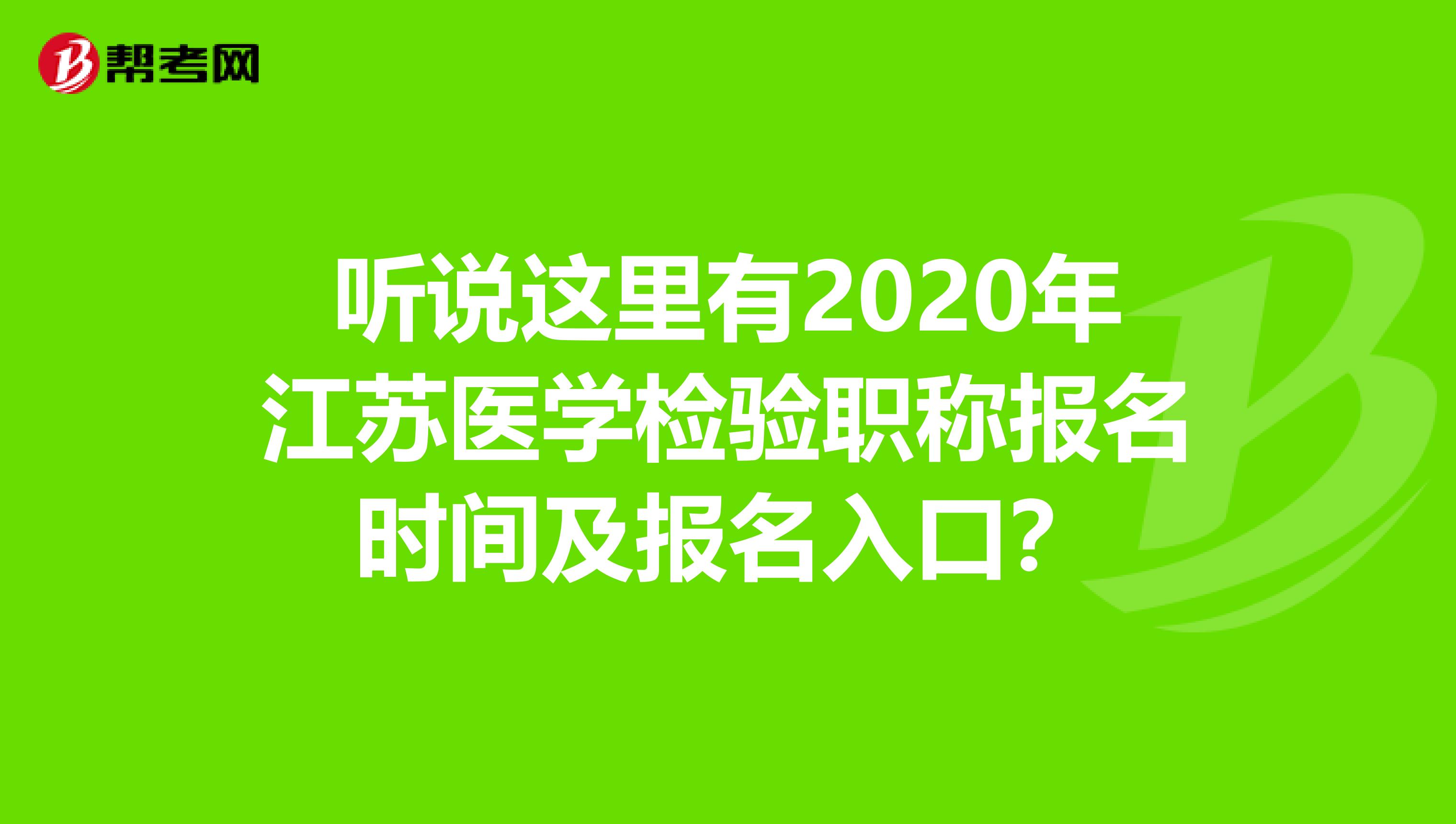 听说这里有2020年江苏医学检验职称报名时间及报名入口？