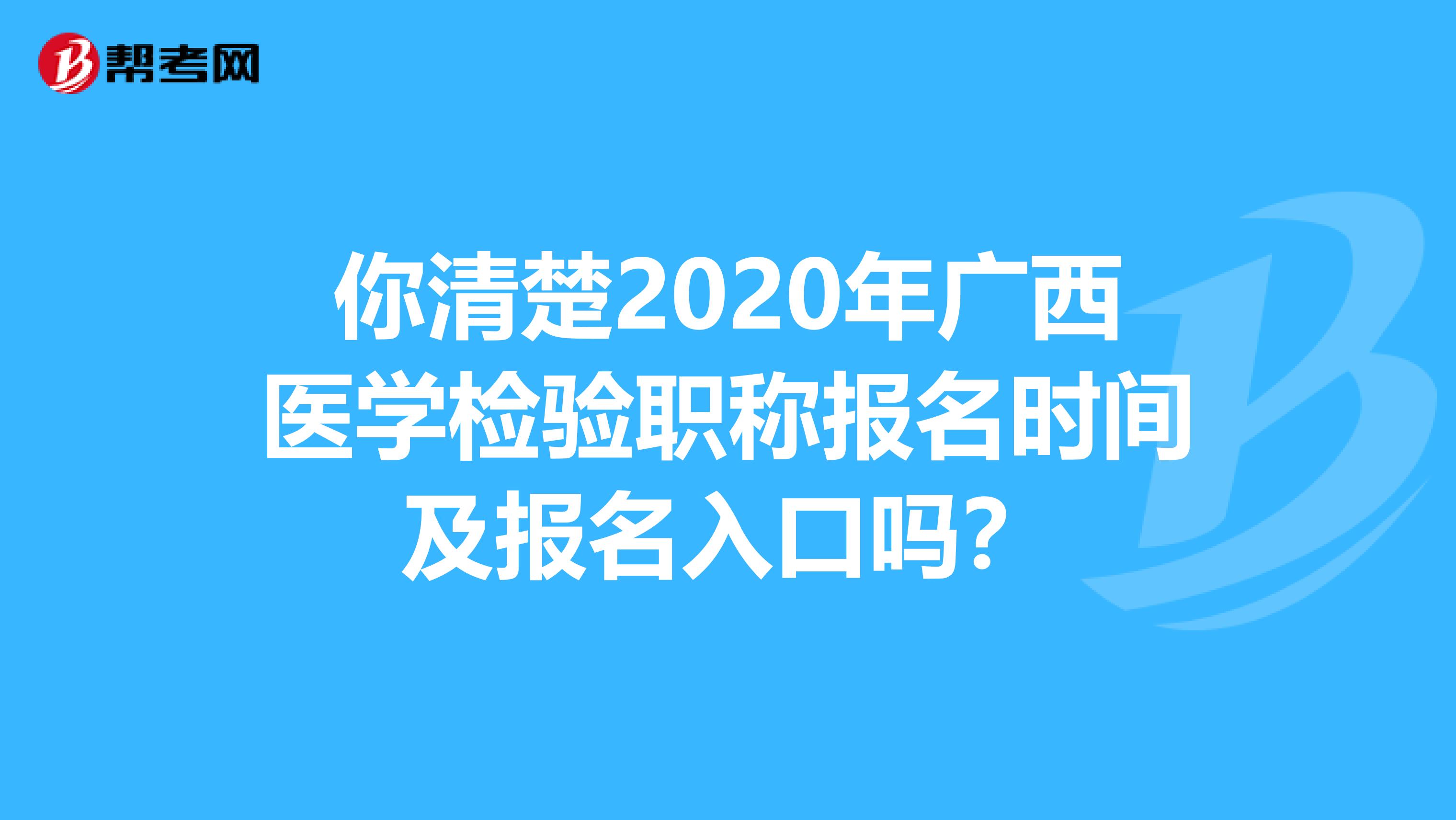 你清楚2020年广西医学检验职称报名时间及报名入口吗？