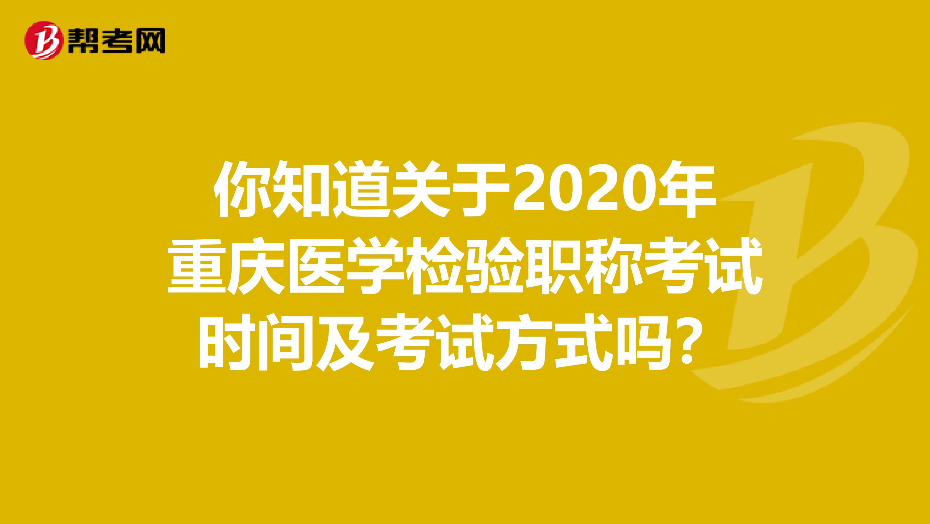 你知道关于2020年重庆医学检验职称考试时间及考试方式吗？