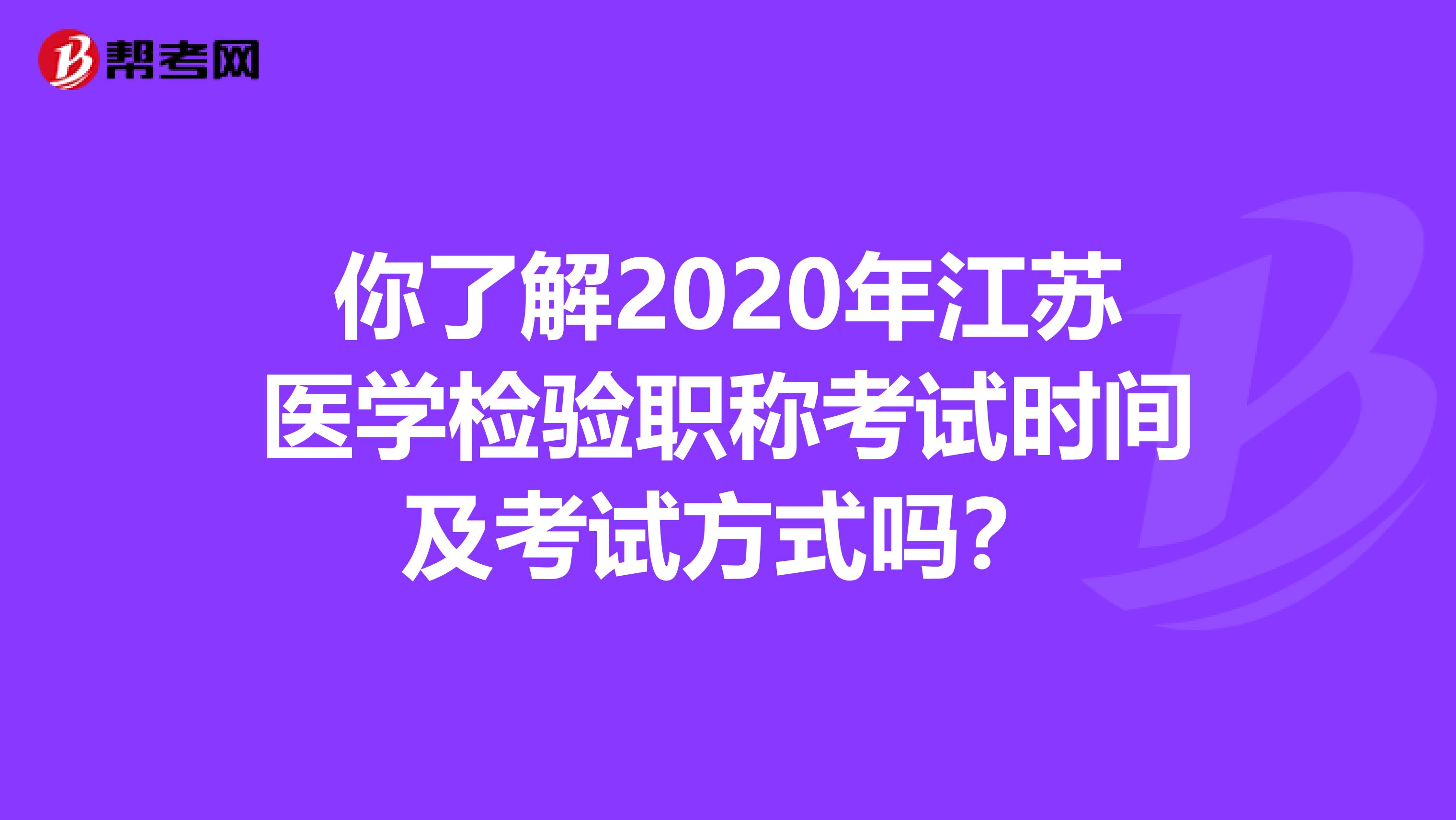 你了解2020年江苏医学检验职称考试时间及考试方式吗？