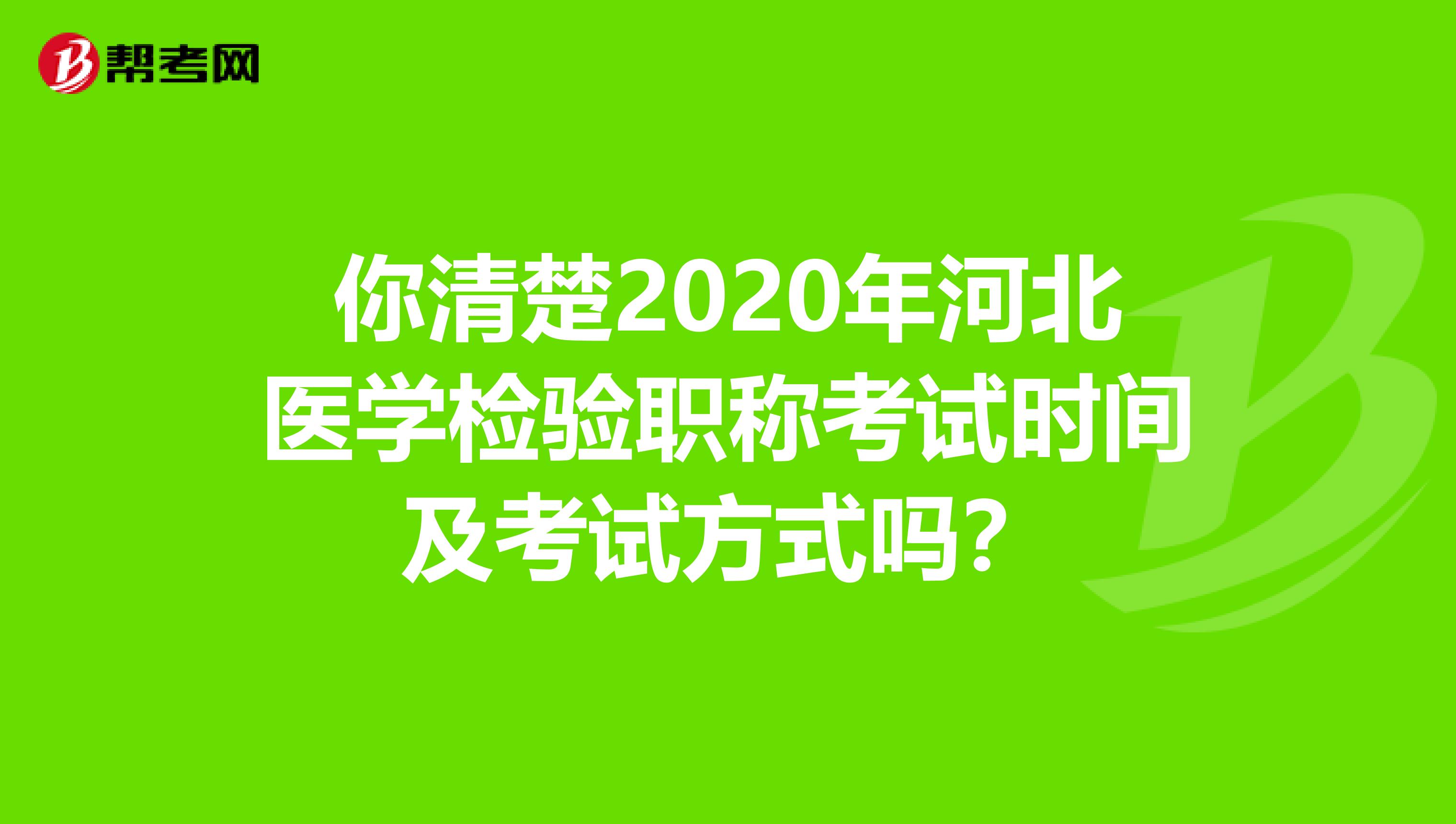 你清楚2020年河北医学检验职称考试时间及考试方式吗？