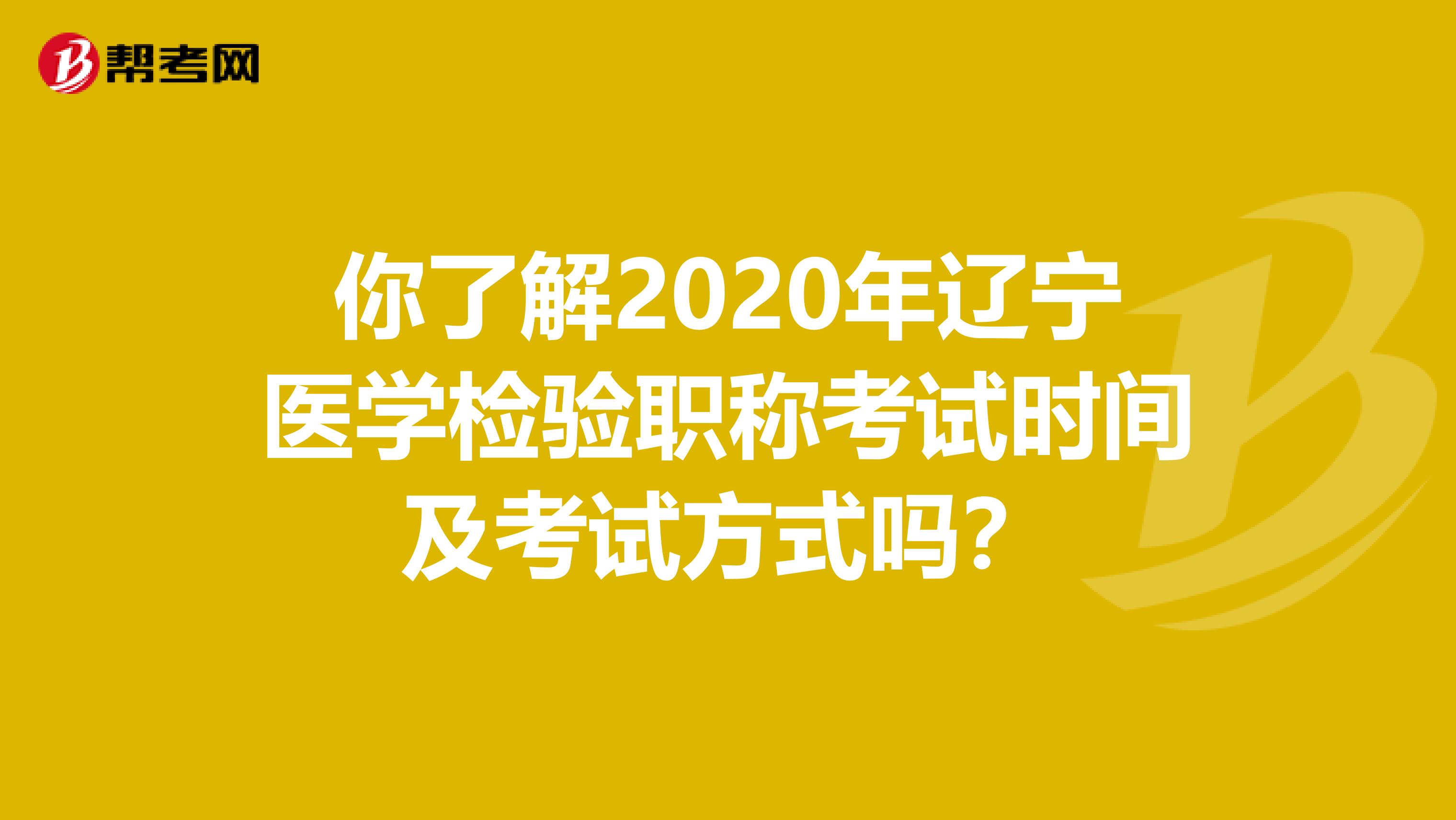 你了解2020年辽宁医学检验职称考试时间及考试方式吗？