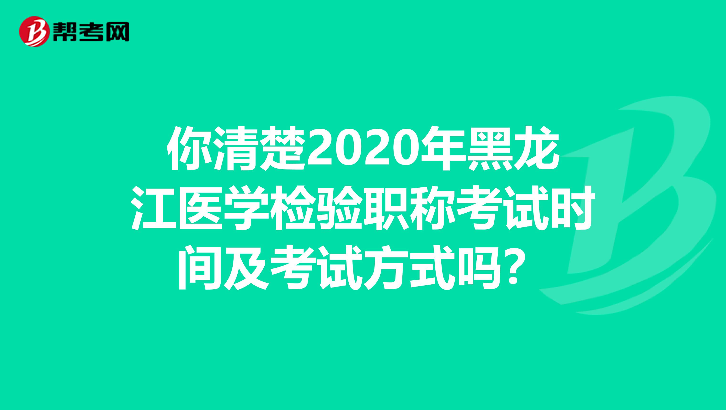 你清楚2020年黑龙江医学检验职称考试时间及考试方式吗？