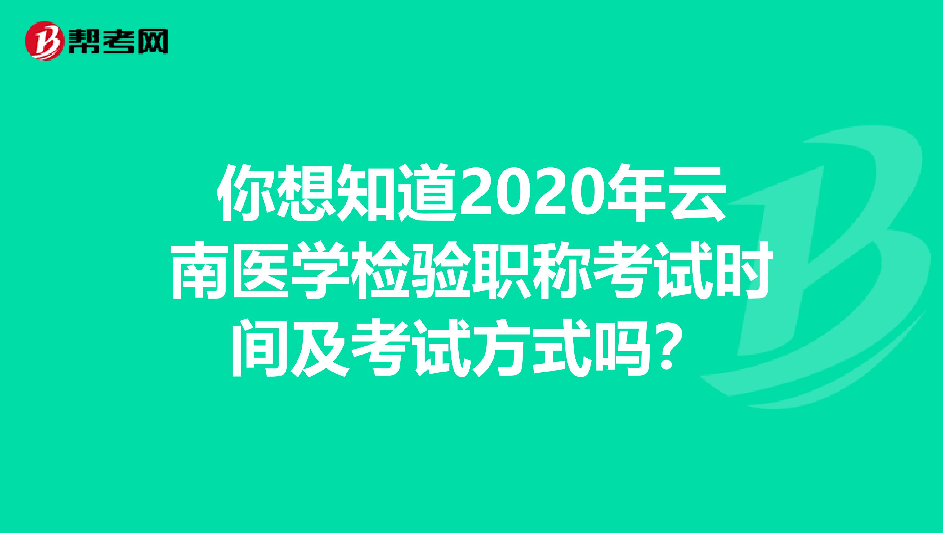 你想知道2020年云南医学检验职称考试时间及考试方式吗？