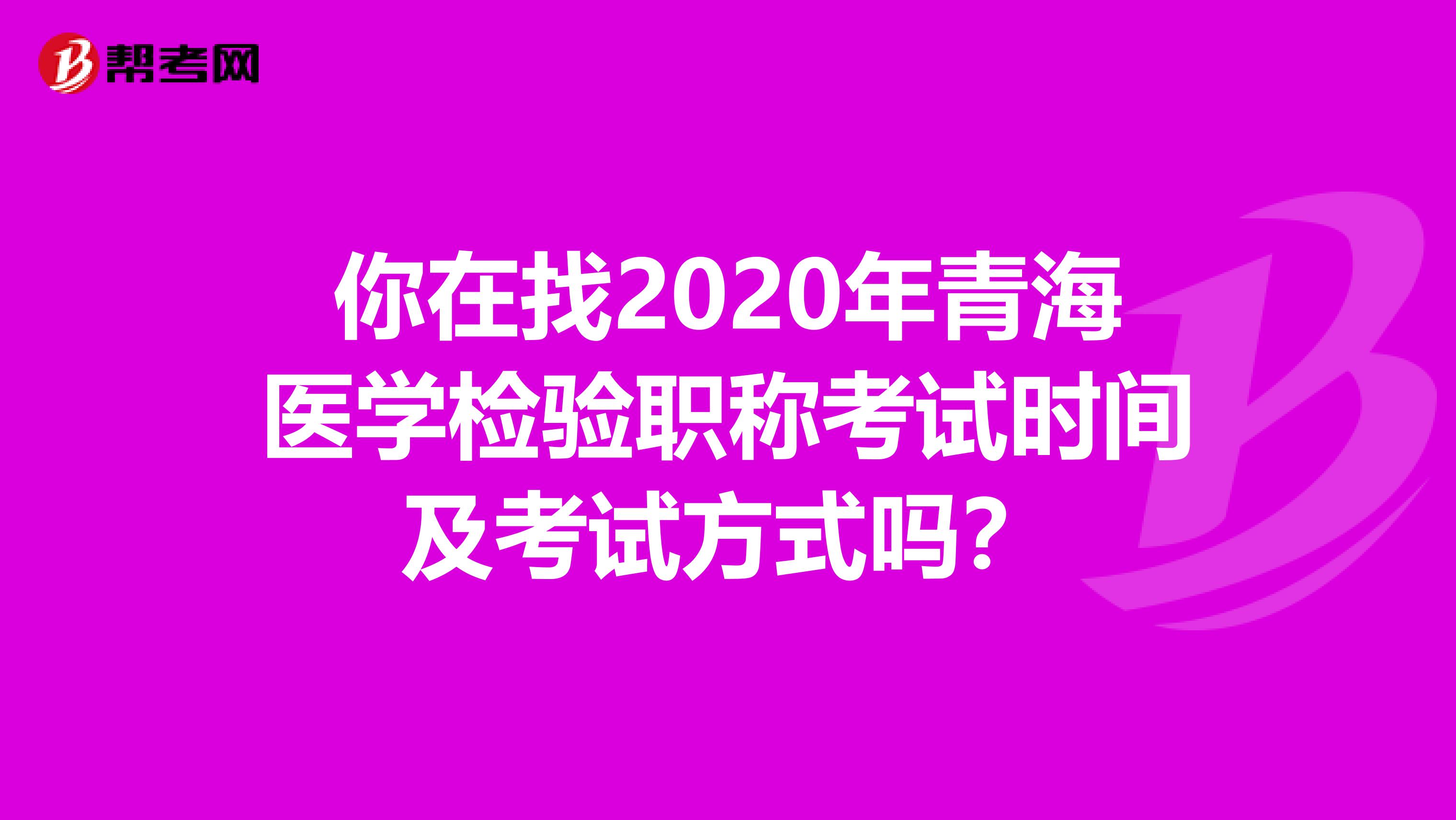 你在找2020年青海医学检验职称考试时间及考试方式吗？