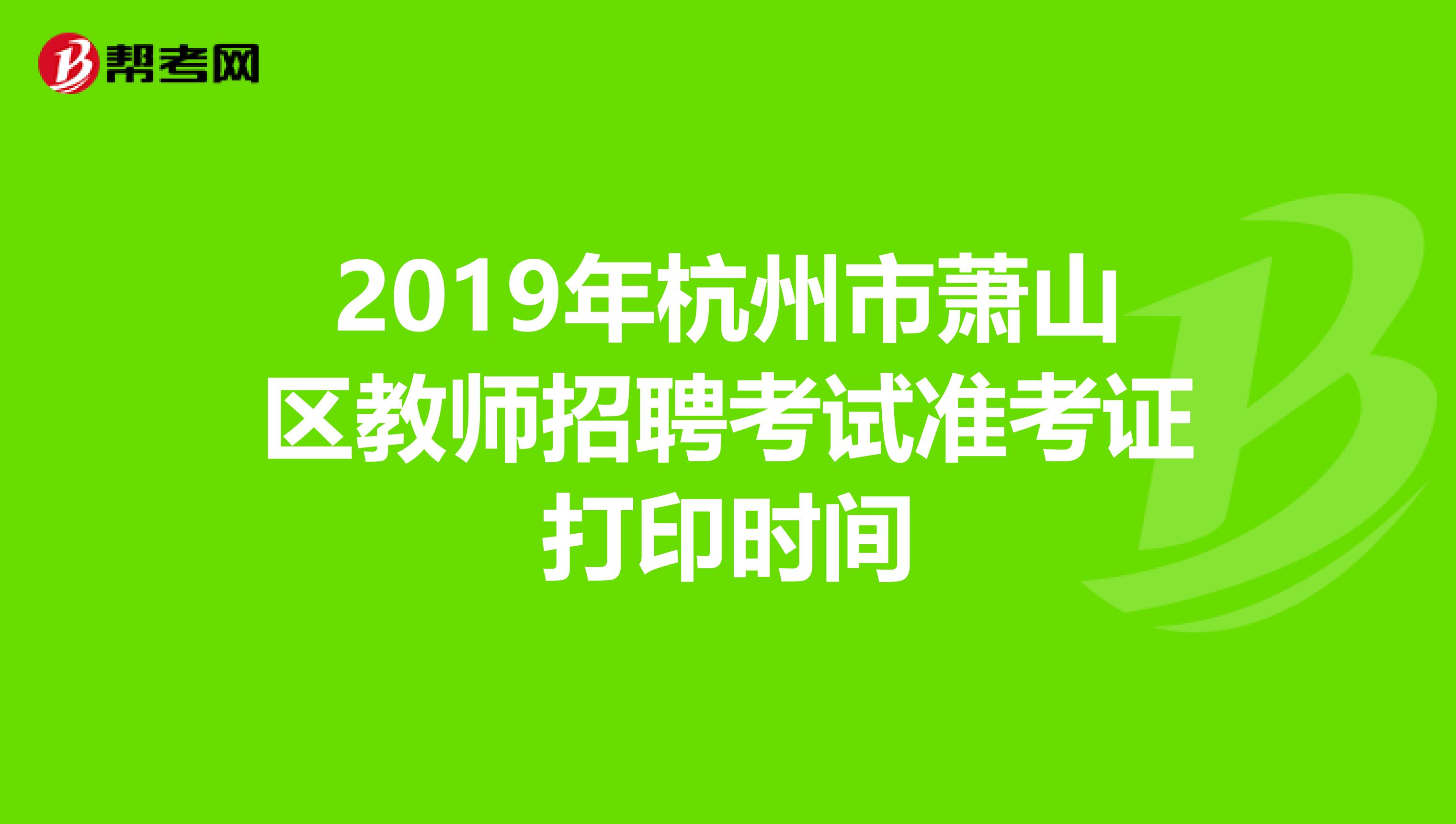 2019年杭州市萧山区教师招聘考试准考证打印时间