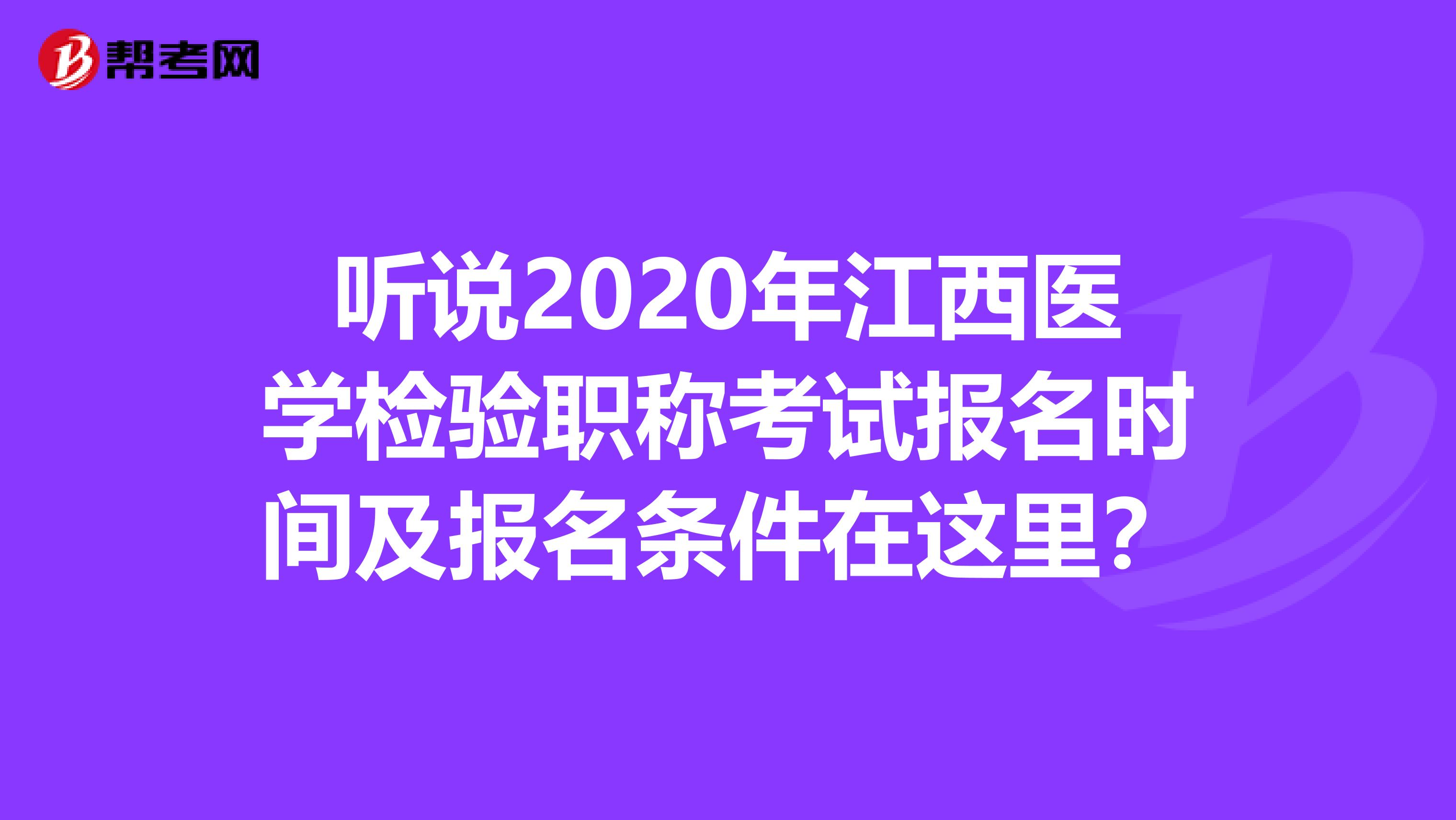 聽說2020年江西醫學檢驗職稱考試報名時間及報名條件在這里？