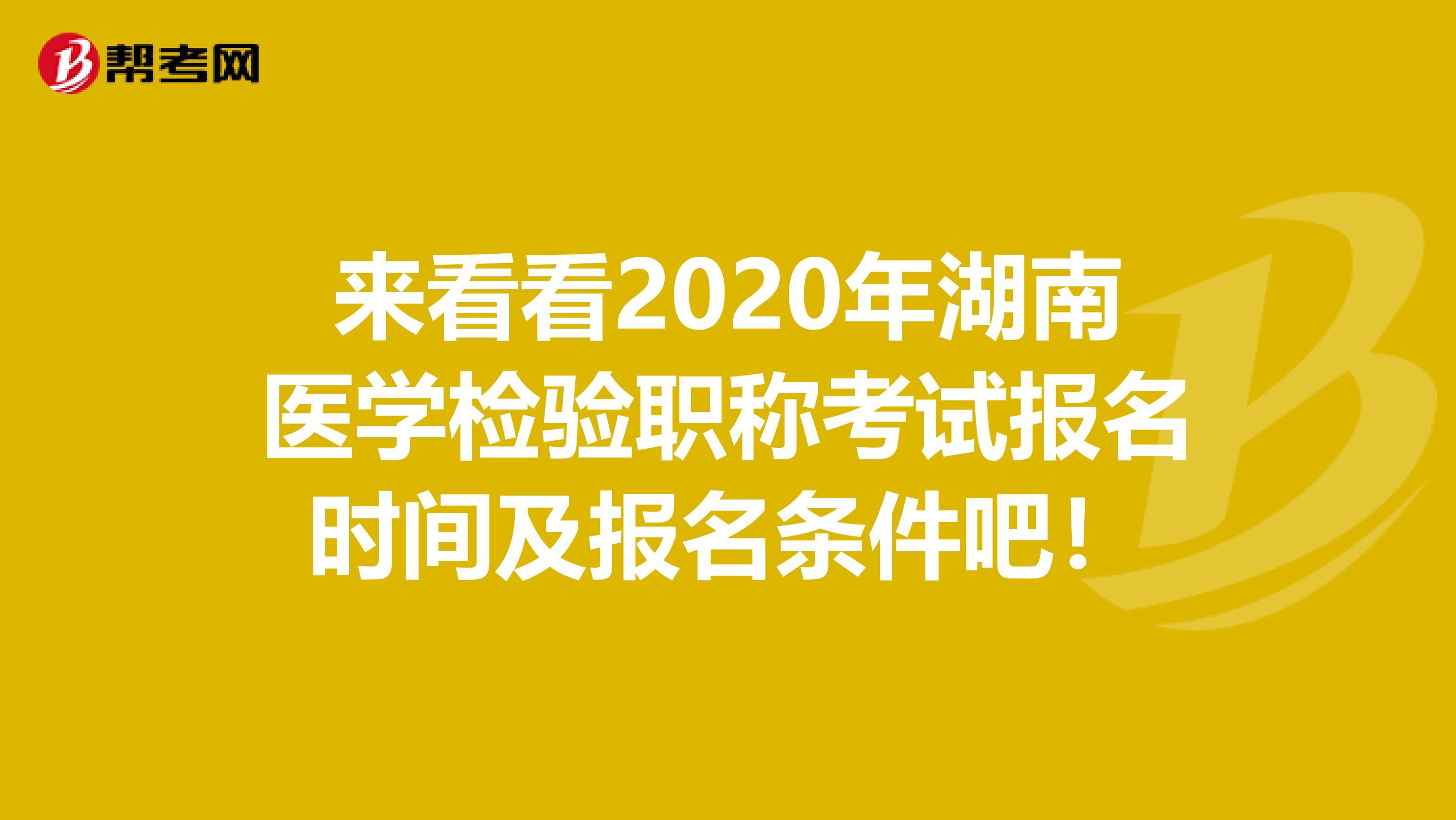 来看看2020年湖南医学检验职称考试报名时间及报名条件吧！
