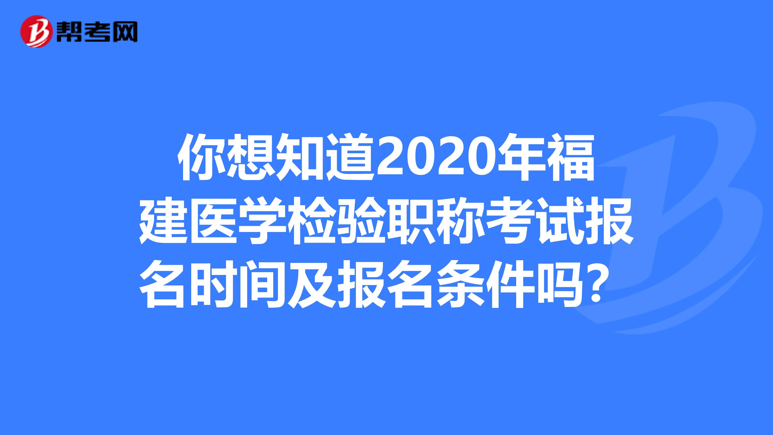 你想知道2020年福建医学检验职称考试报名时间及报名条件吗？