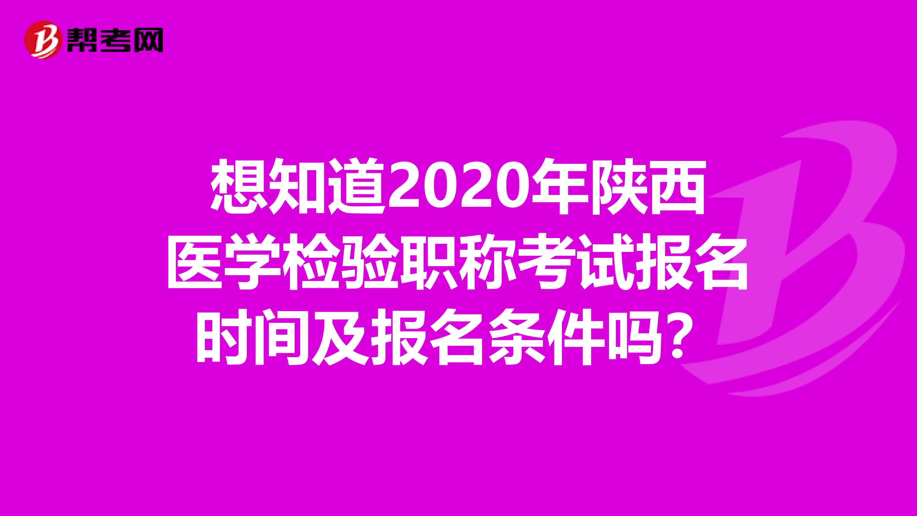 想知道2020年陕西医学检验职称考试报名时间及报名条件吗？