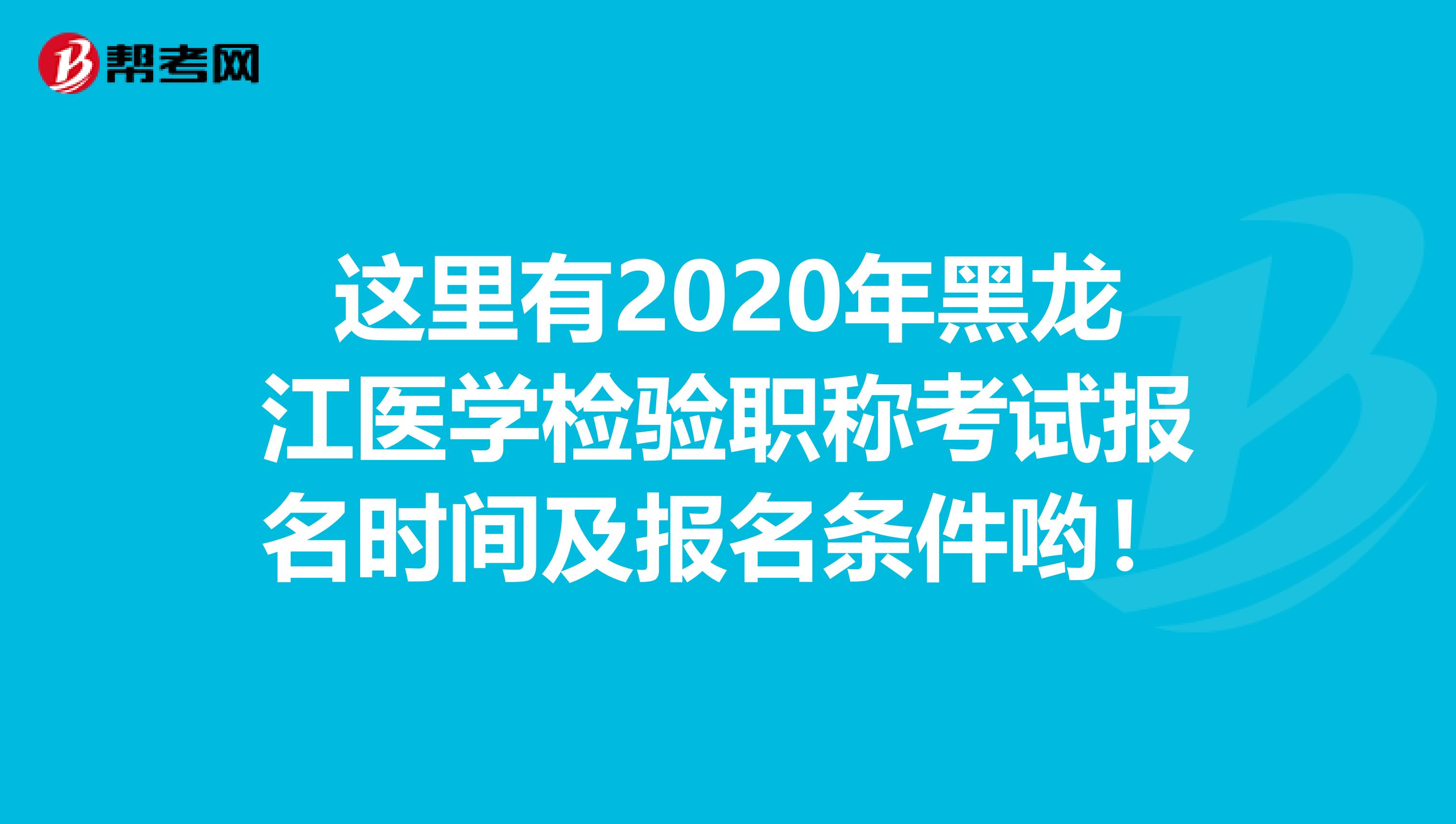 这里有2020年黑龙江医学检验职称考试报名时间及报名条件哟！