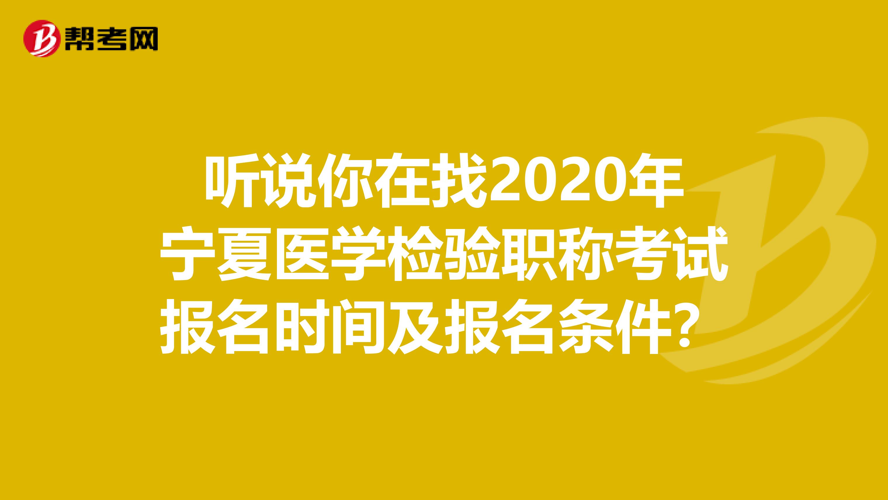 听说你在找2020年宁夏医学检验职称考试报名时间及报名条件？