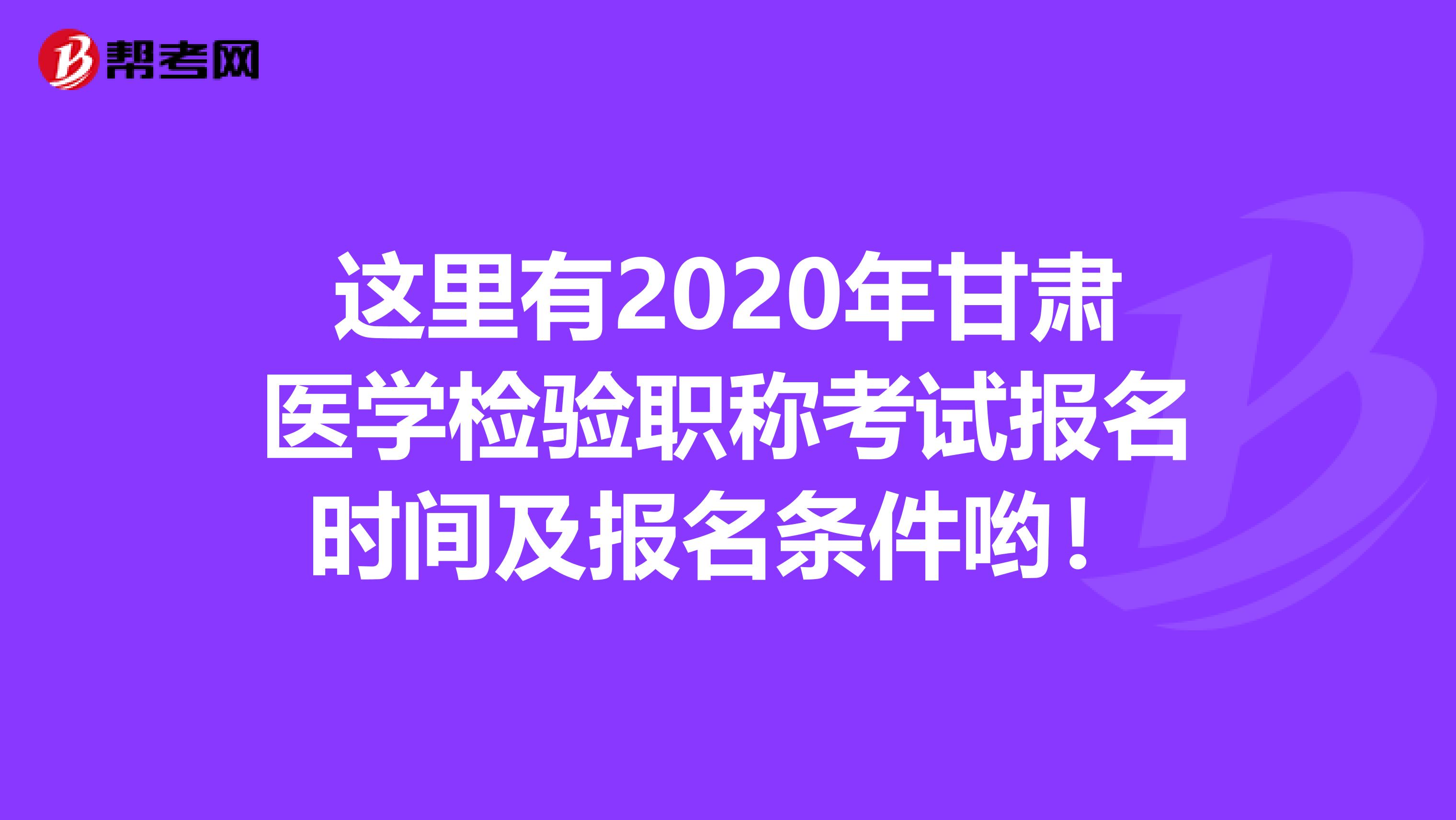 这里有2020年甘肃医学检验职称考试报名时间及报名条件哟！