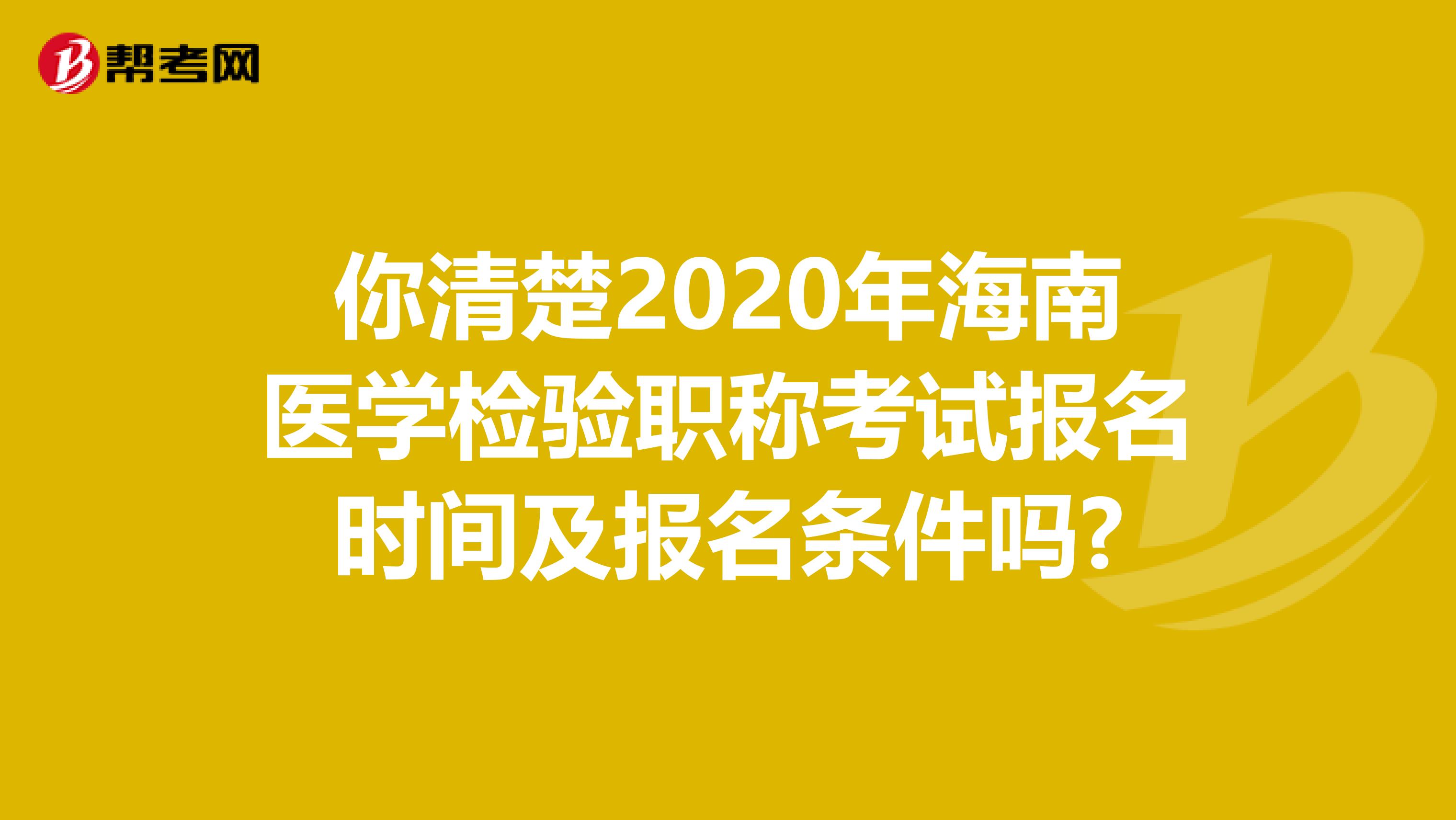 你清楚2020年海南医学检验职称考试报名时间及报名条件吗?