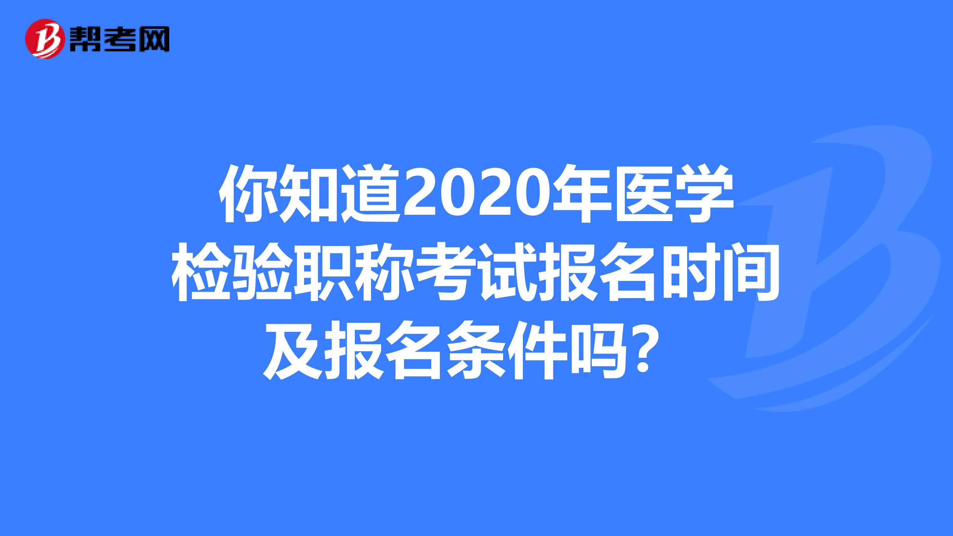 你知道2020年医学检验职称考试报名时间及报名条件吗？