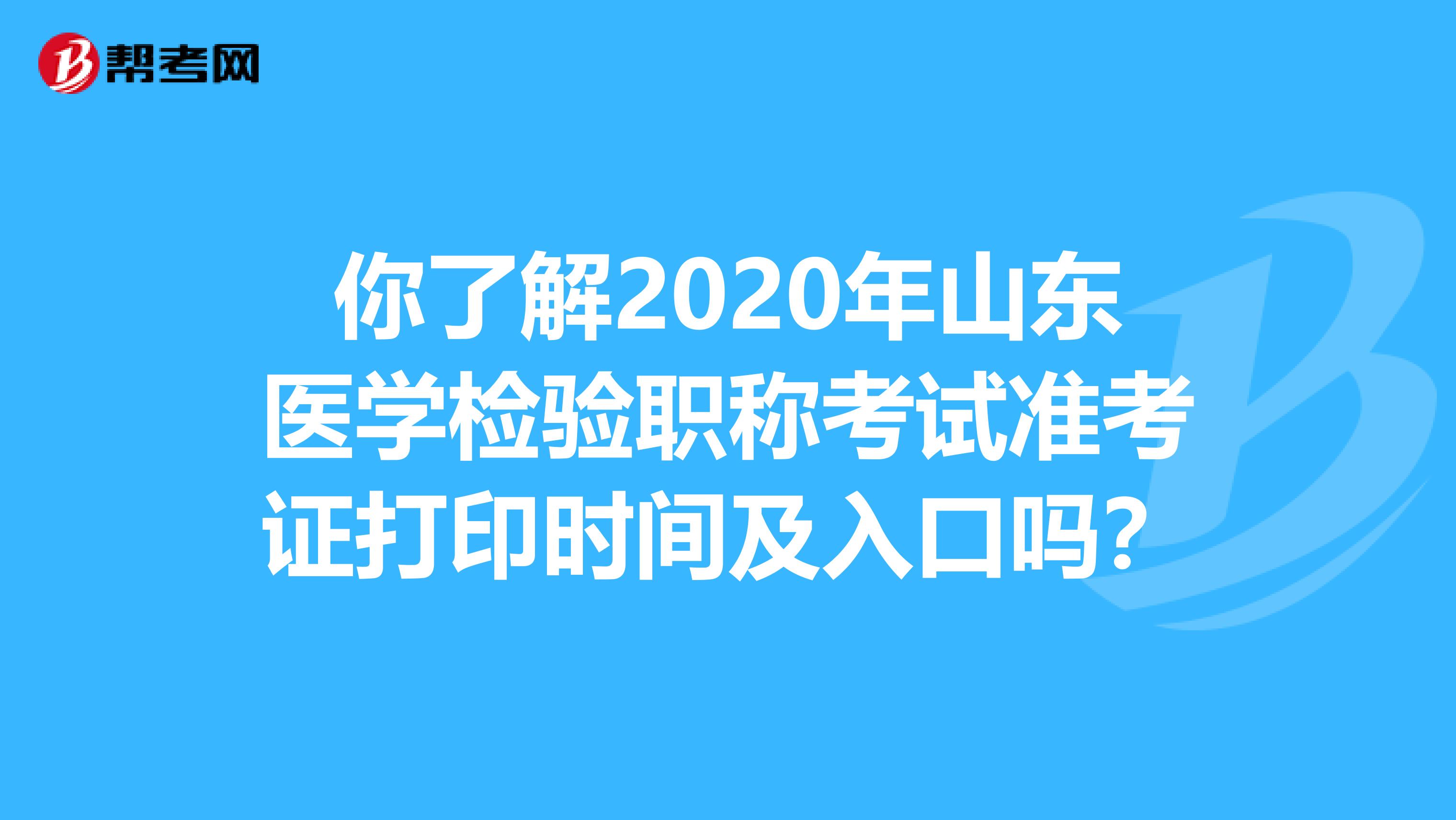 你了解2020年山东医学检验职称考试准考证打印时间及入口吗？