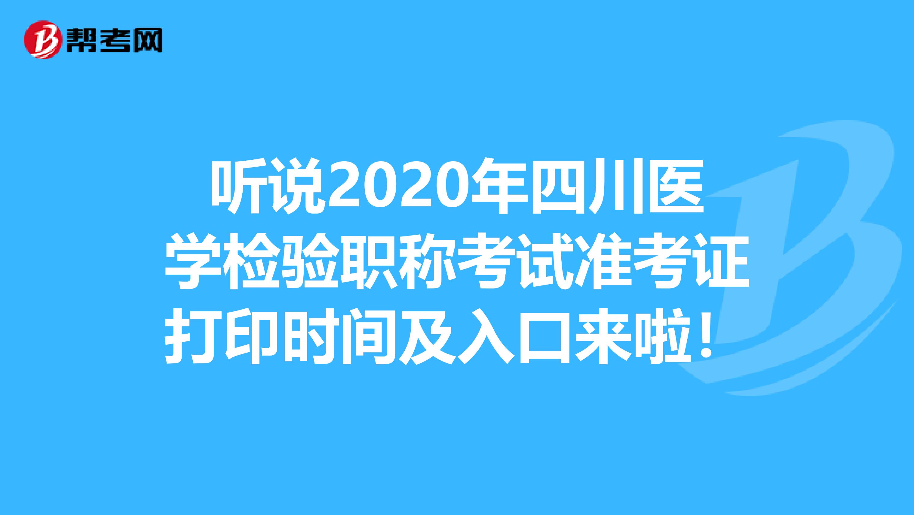 听说2020年四川医学检验职称考试准考证打印时间及入口来啦！