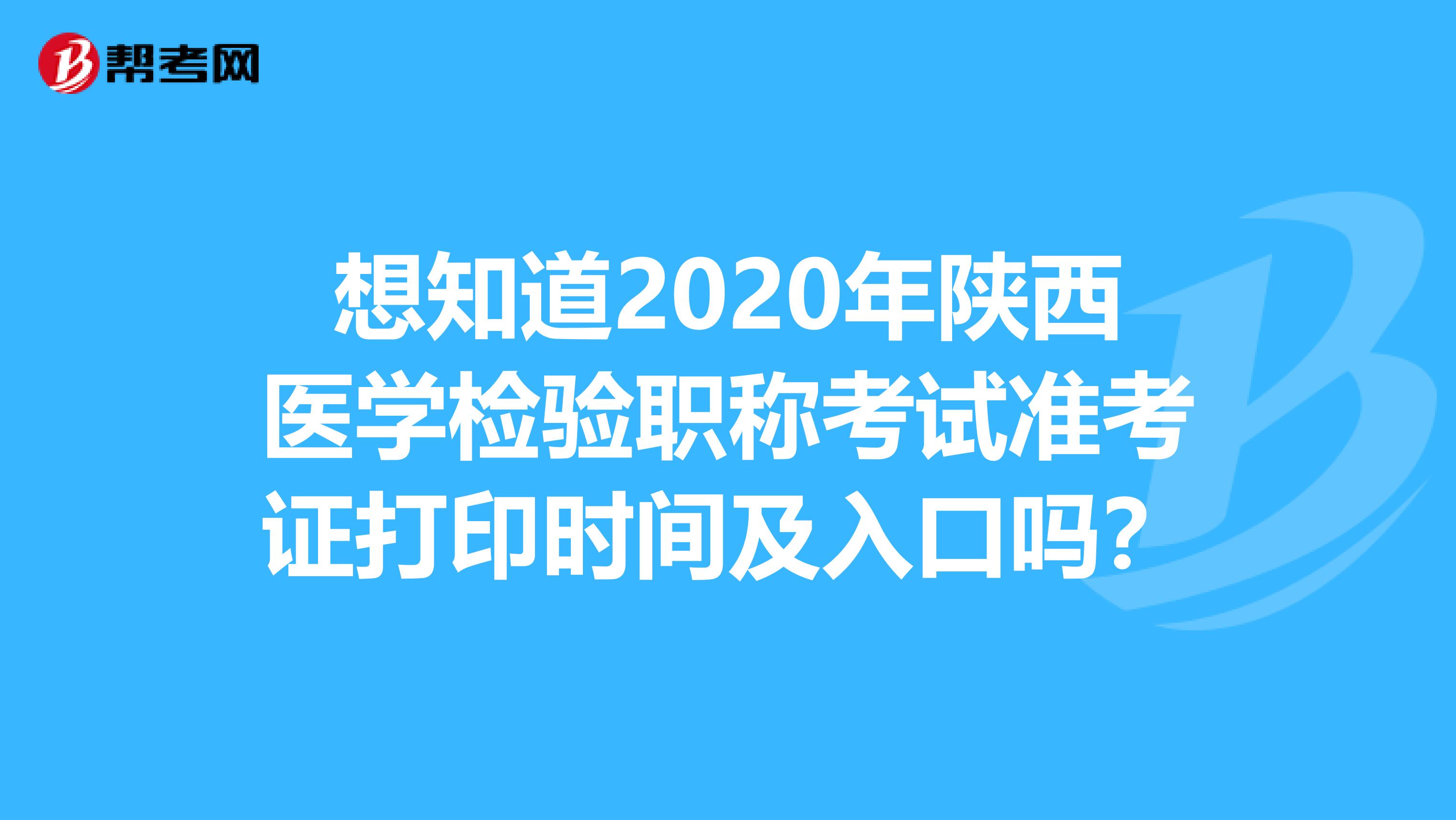 想知道2020年陕西医学检验职称考试准考证打印时间及入口吗？