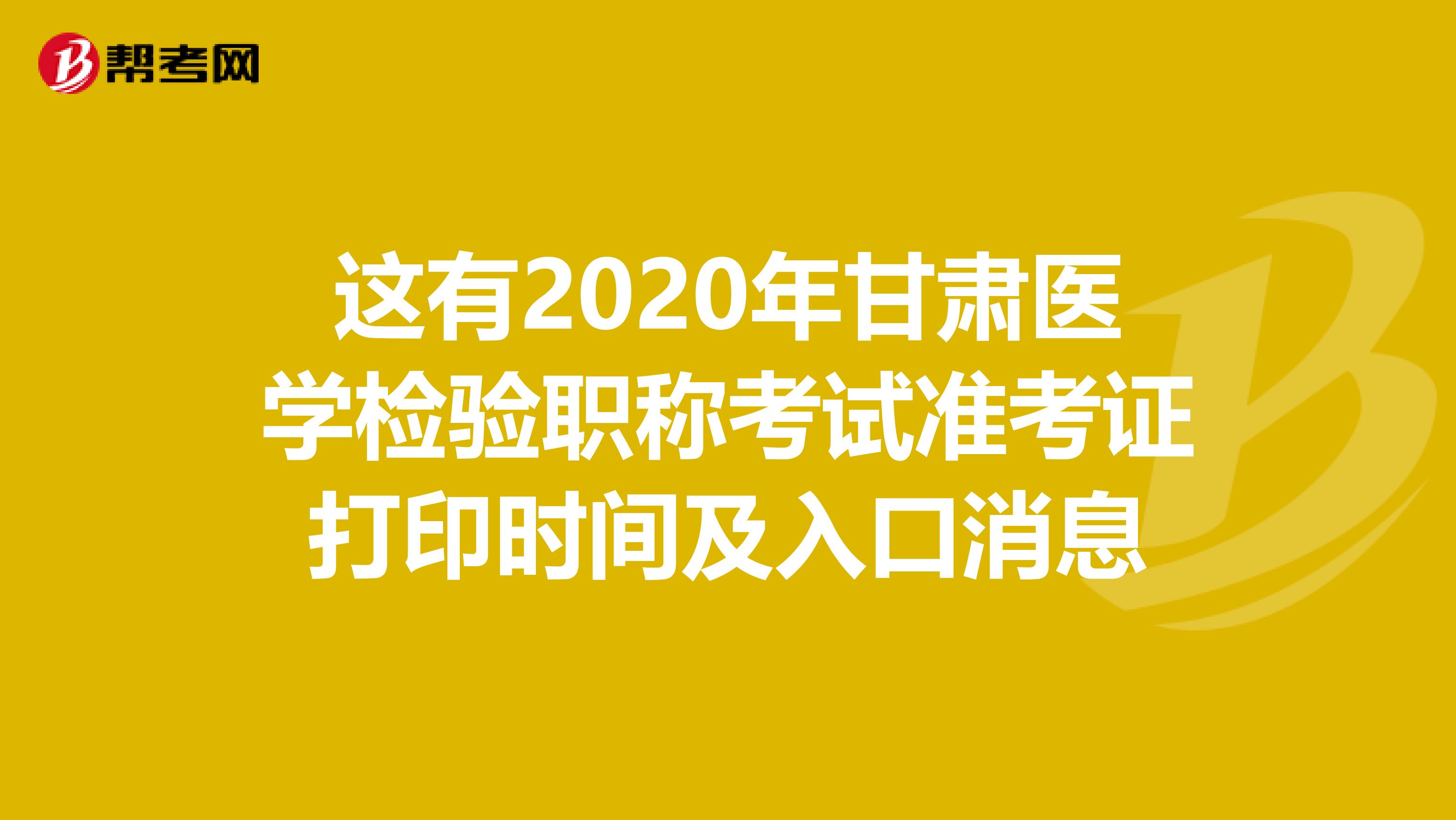 这有2020年甘肃医学检验职称考试准考证打印时间及入口消息