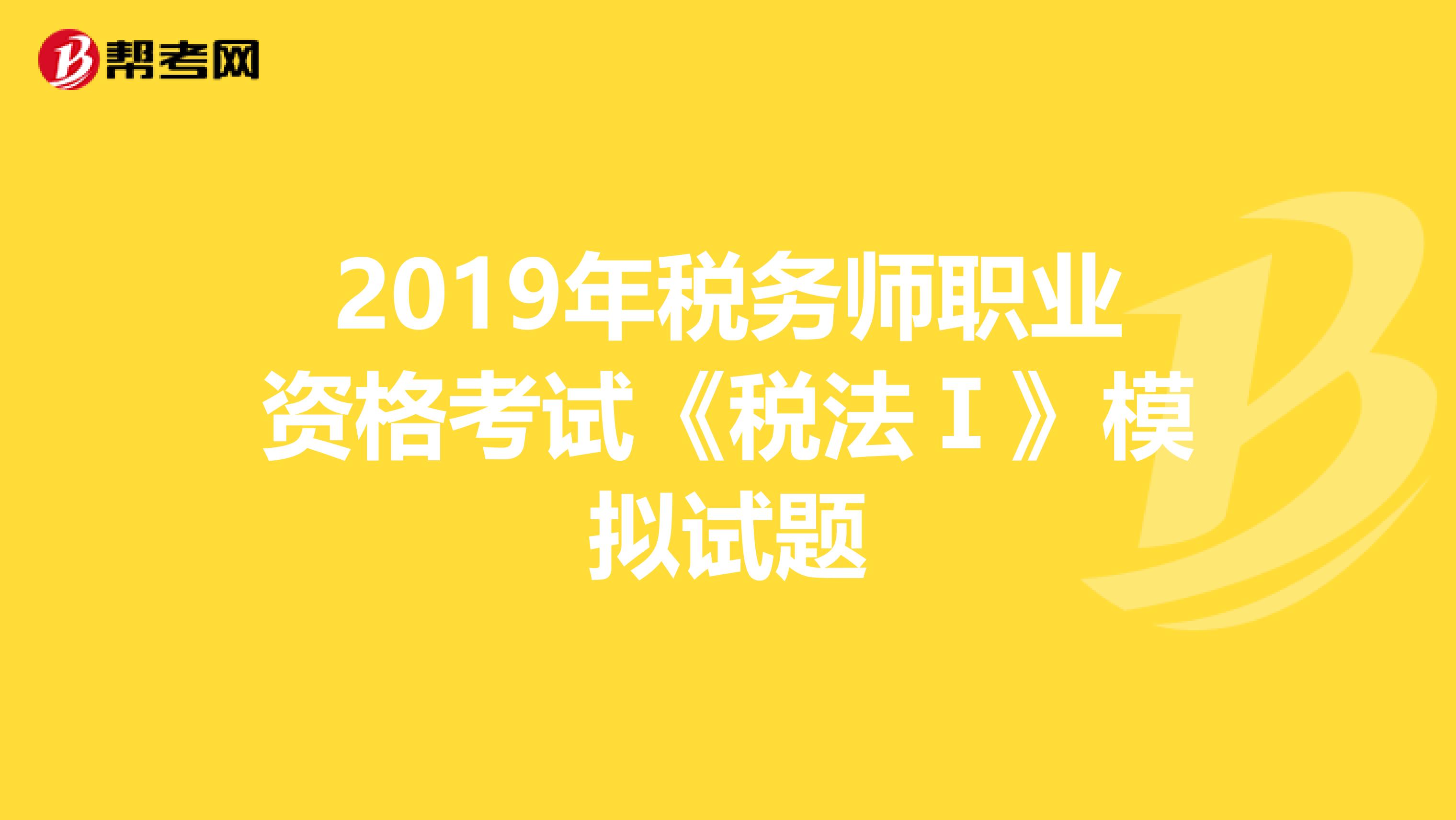 2019年稅務師職業資格考試《稅法Ⅰ》模擬試題
