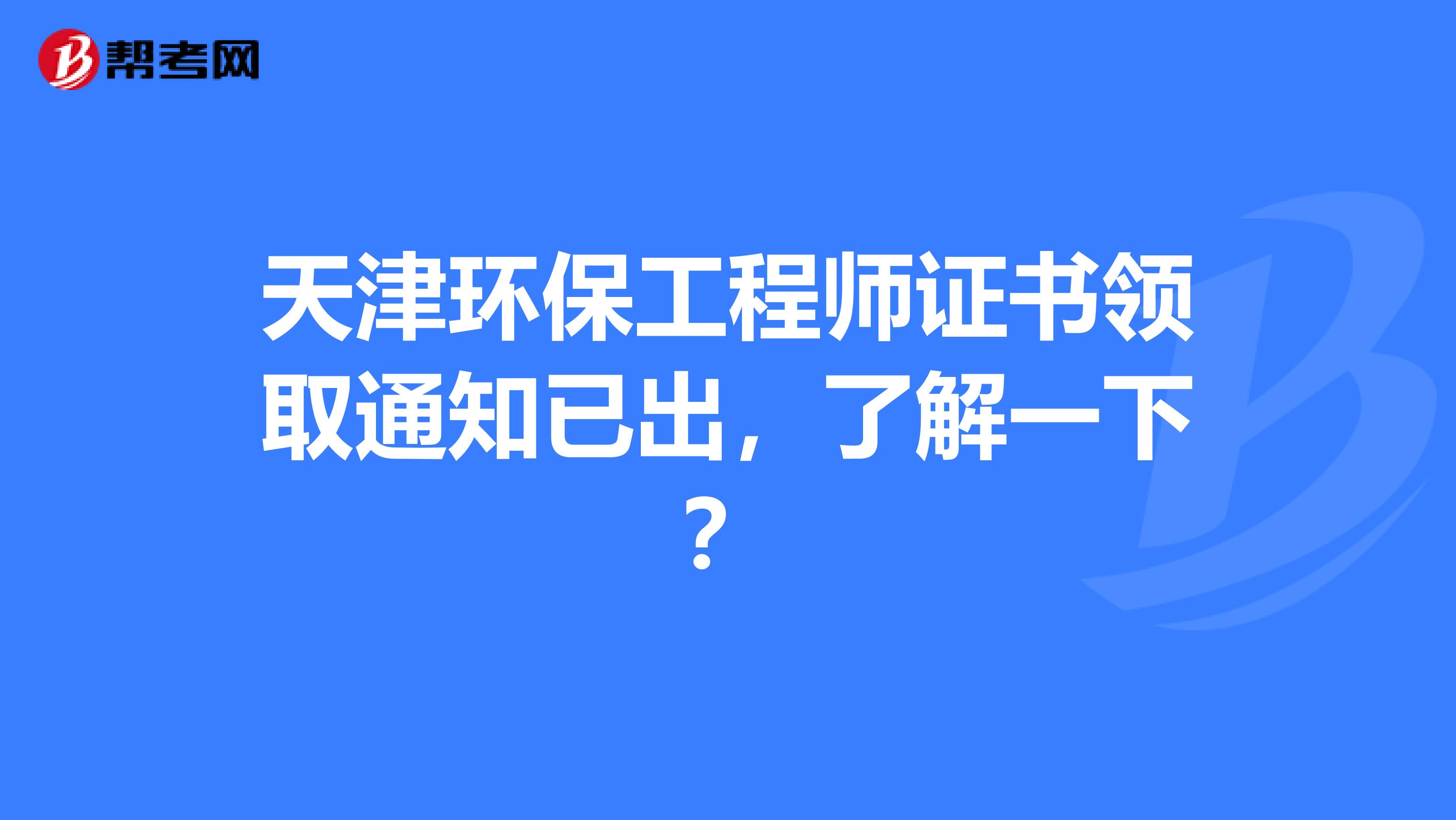 天津环保工程师证书领取通知已出，了解一下？