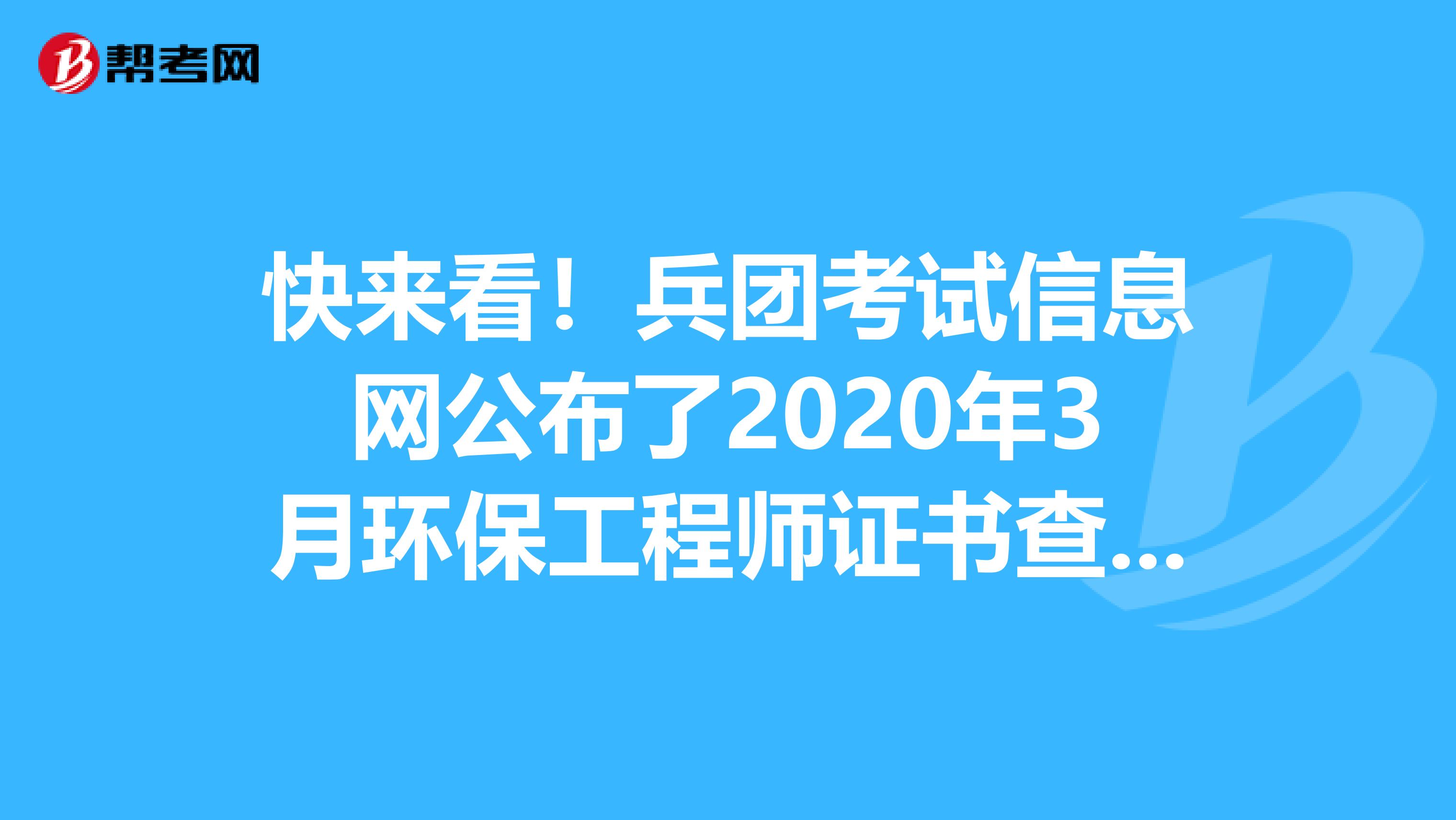 快来看！兵团考试信息网公布了2020年3月环保工程师证书查询验证系统数据更新情况