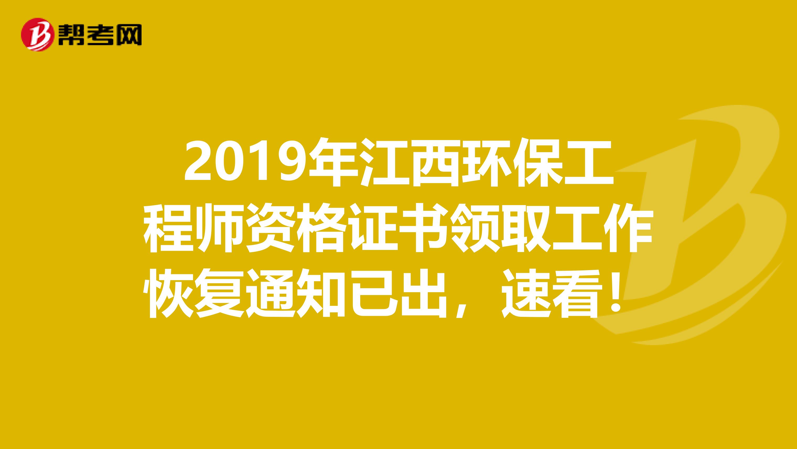 2019年江西环保工程师资格证书领取工作恢复通知已出，速看！