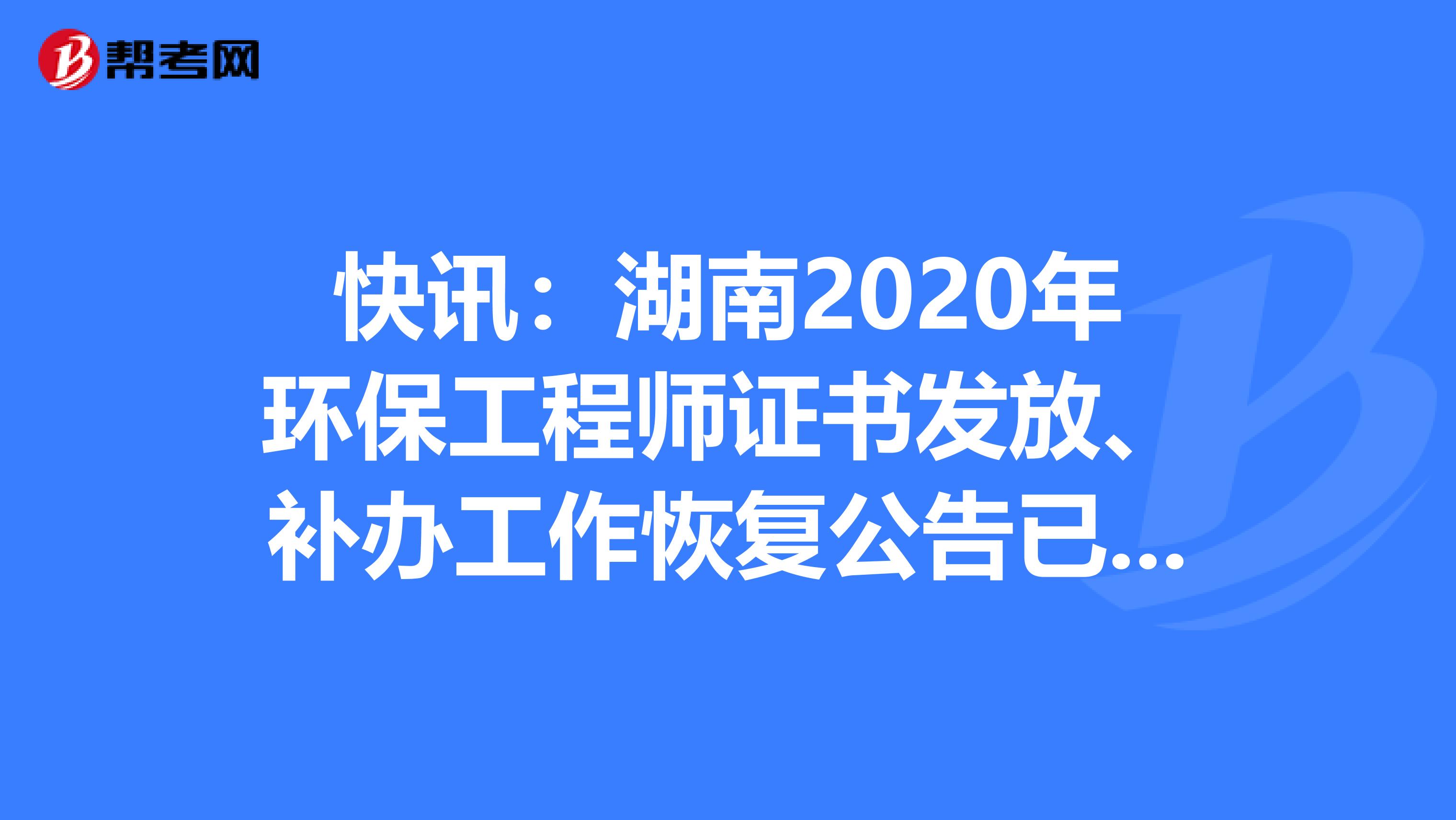 快讯：湖南2020年环保工程师证书发放、补办工作恢复公告已公布！