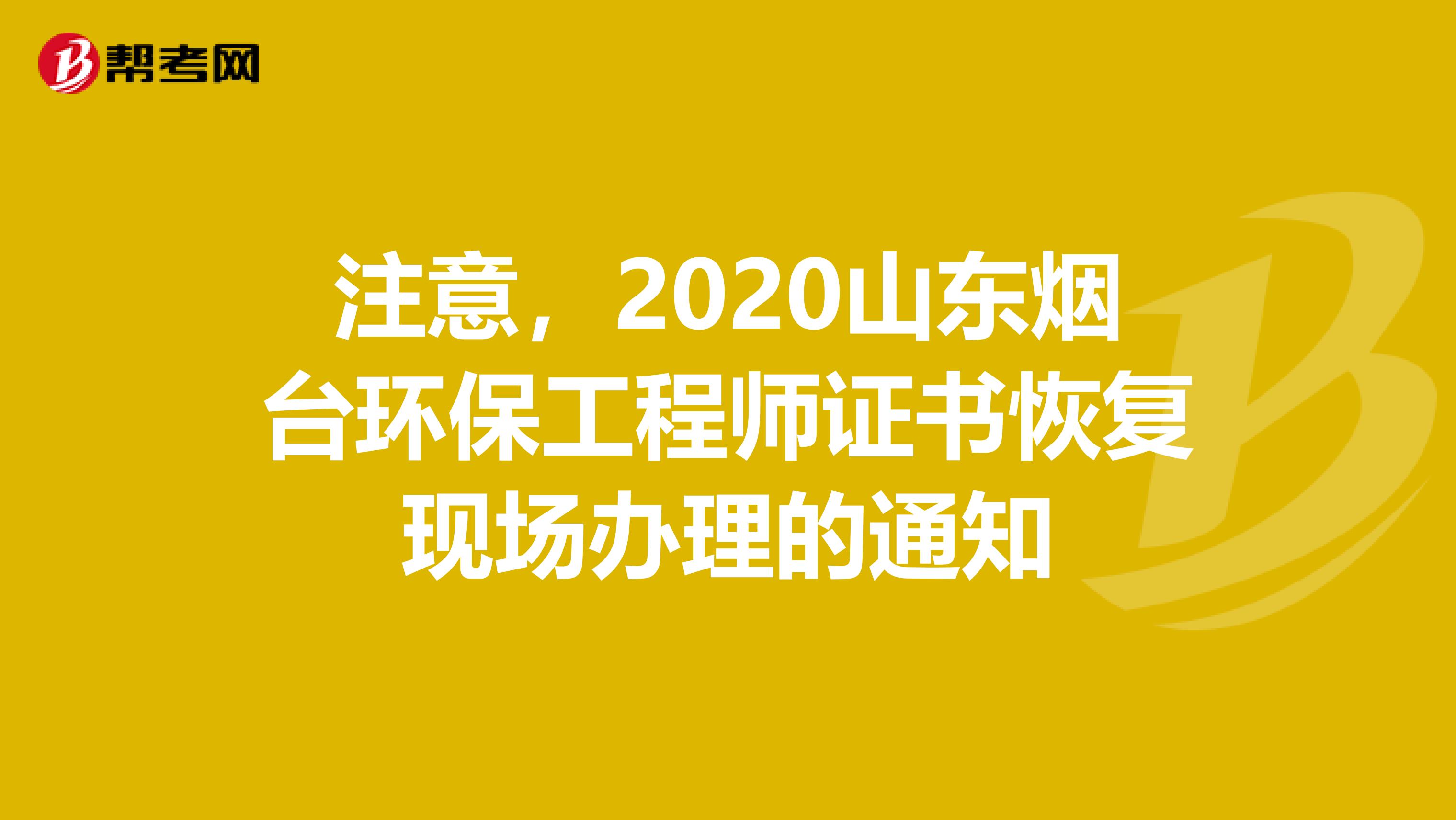 注意，2020山东烟台环保工程师证书恢复现场办理的通知