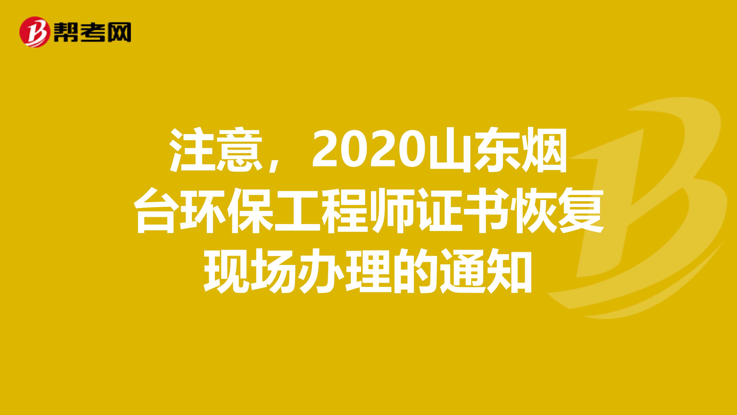 注意，2020山东烟台环保工程师证书恢复现场办理的通知