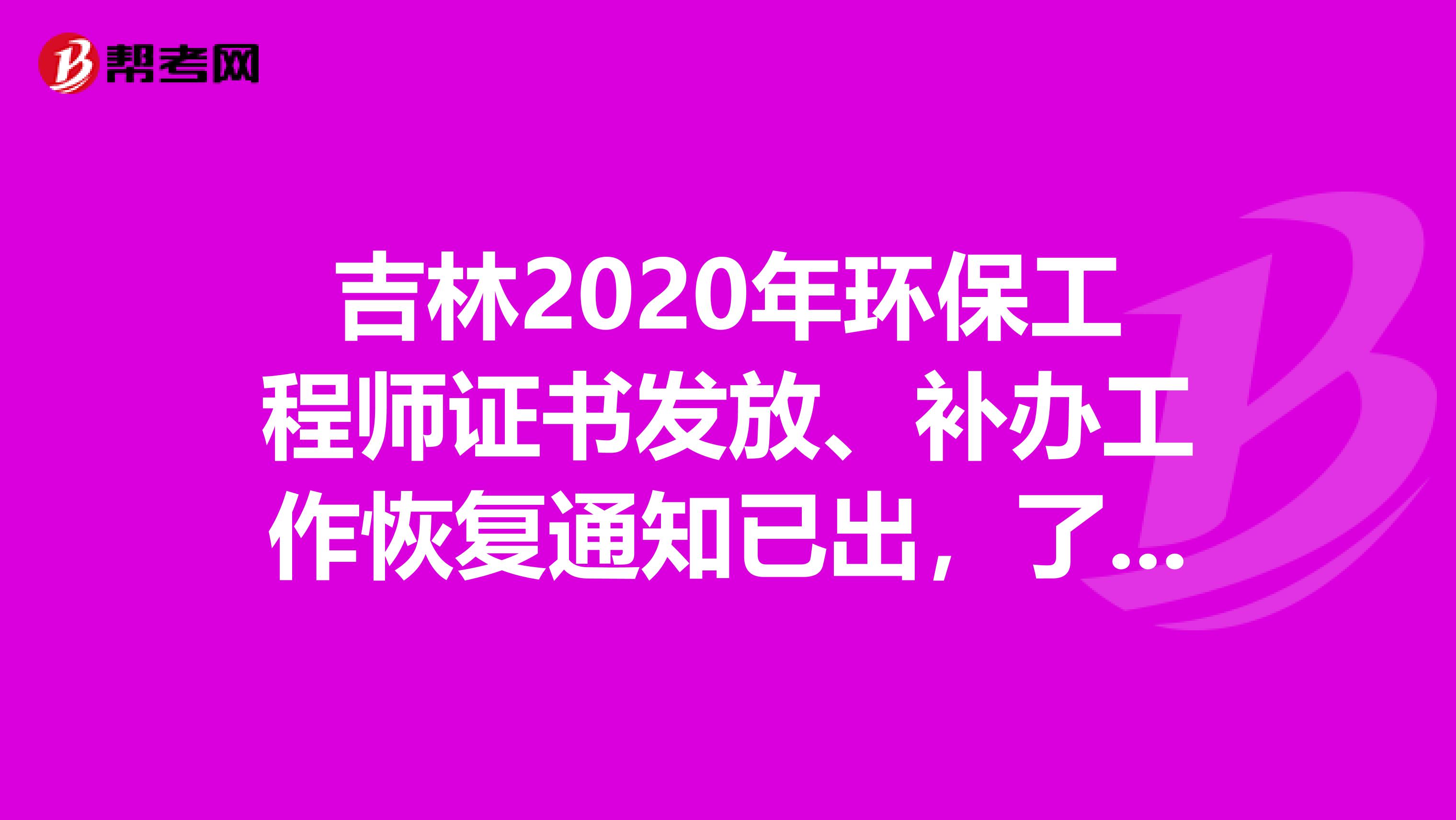 吉林2020年环保工程师证书发放、补办工作恢复通知已出，了解一下？