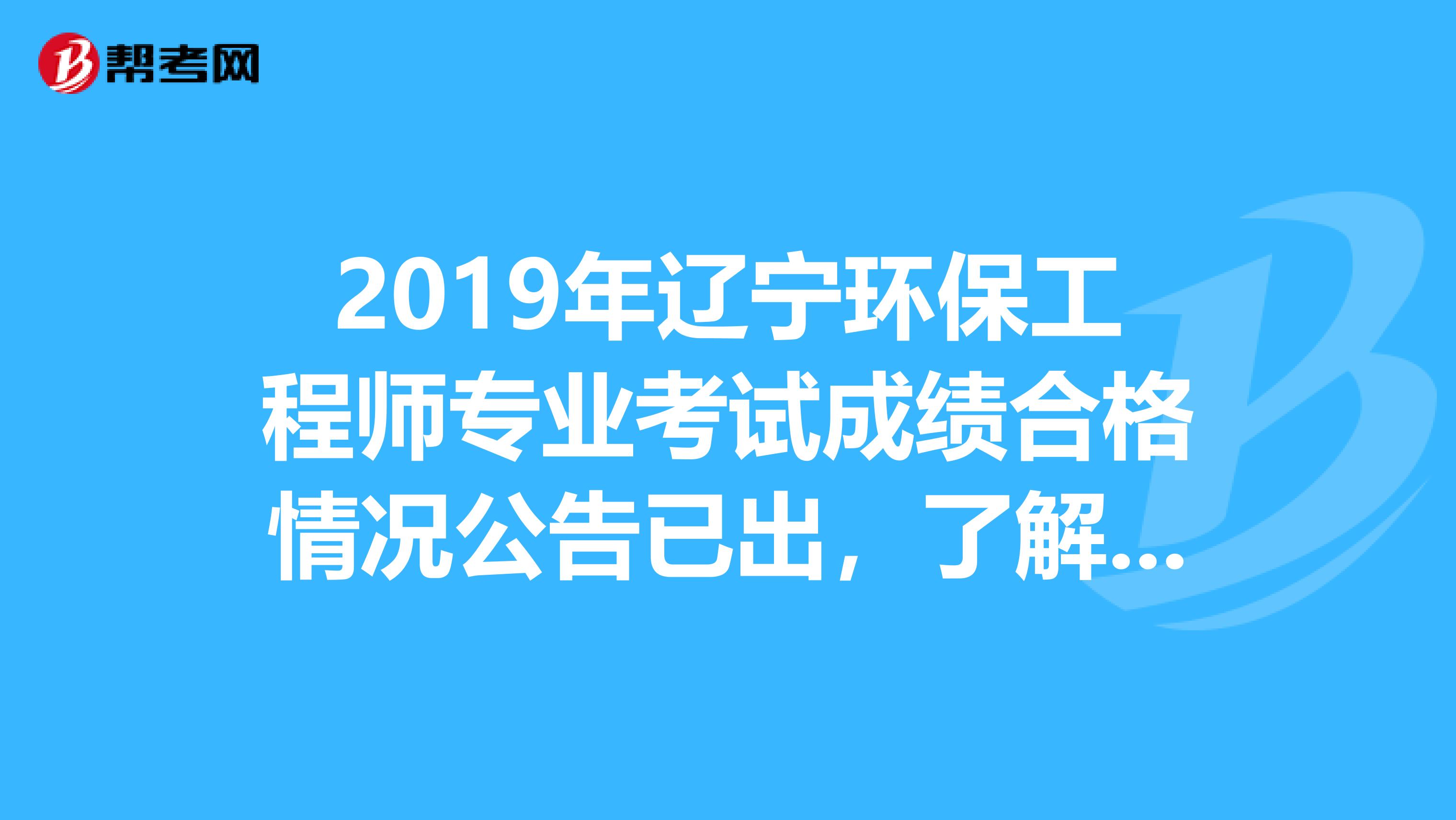 2019年辽宁环保工程师专业考试成绩合格情况公告已出，了解一下？