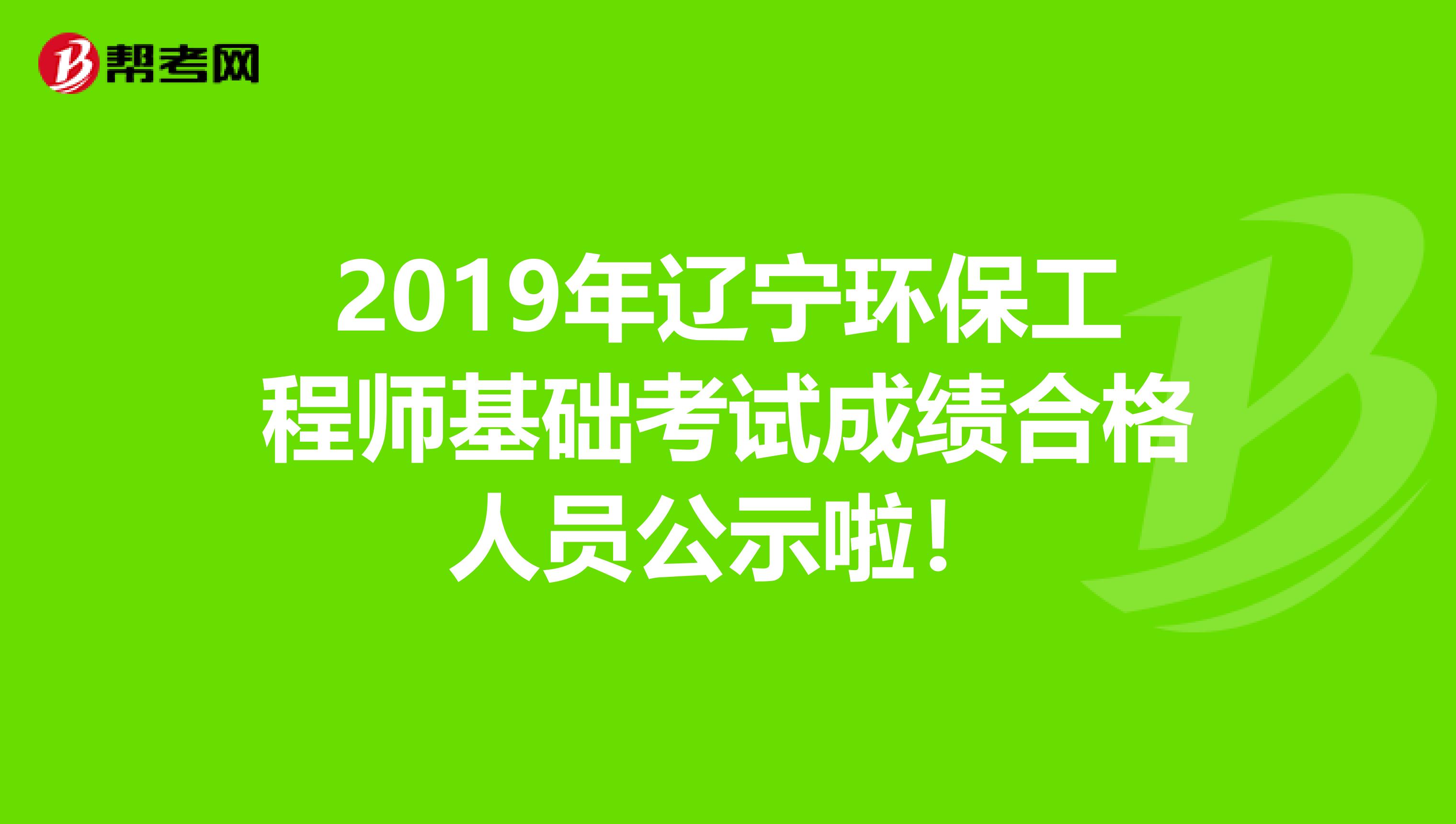 2019年辽宁环保工程师基础考试成绩合格人员公示啦！
