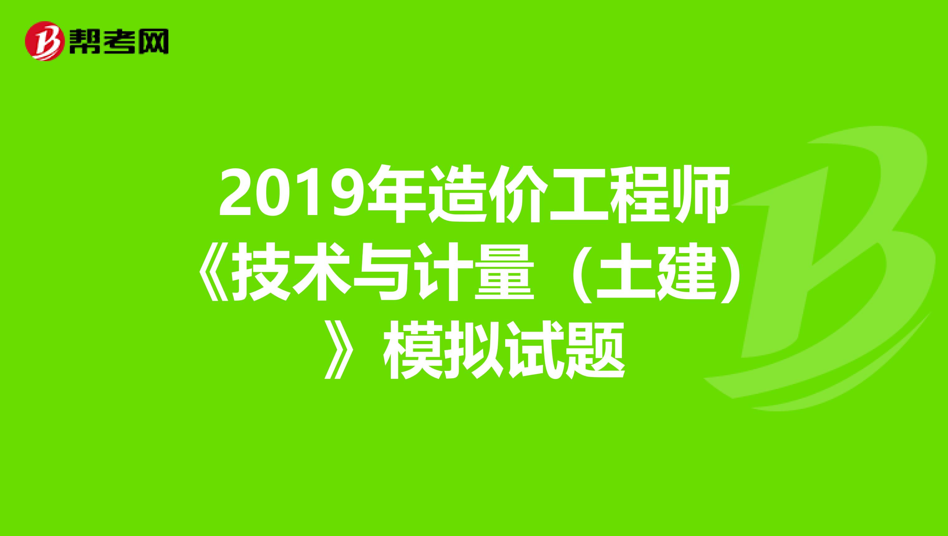 2019年造價工程師《技術與計量（土建）》模擬試題