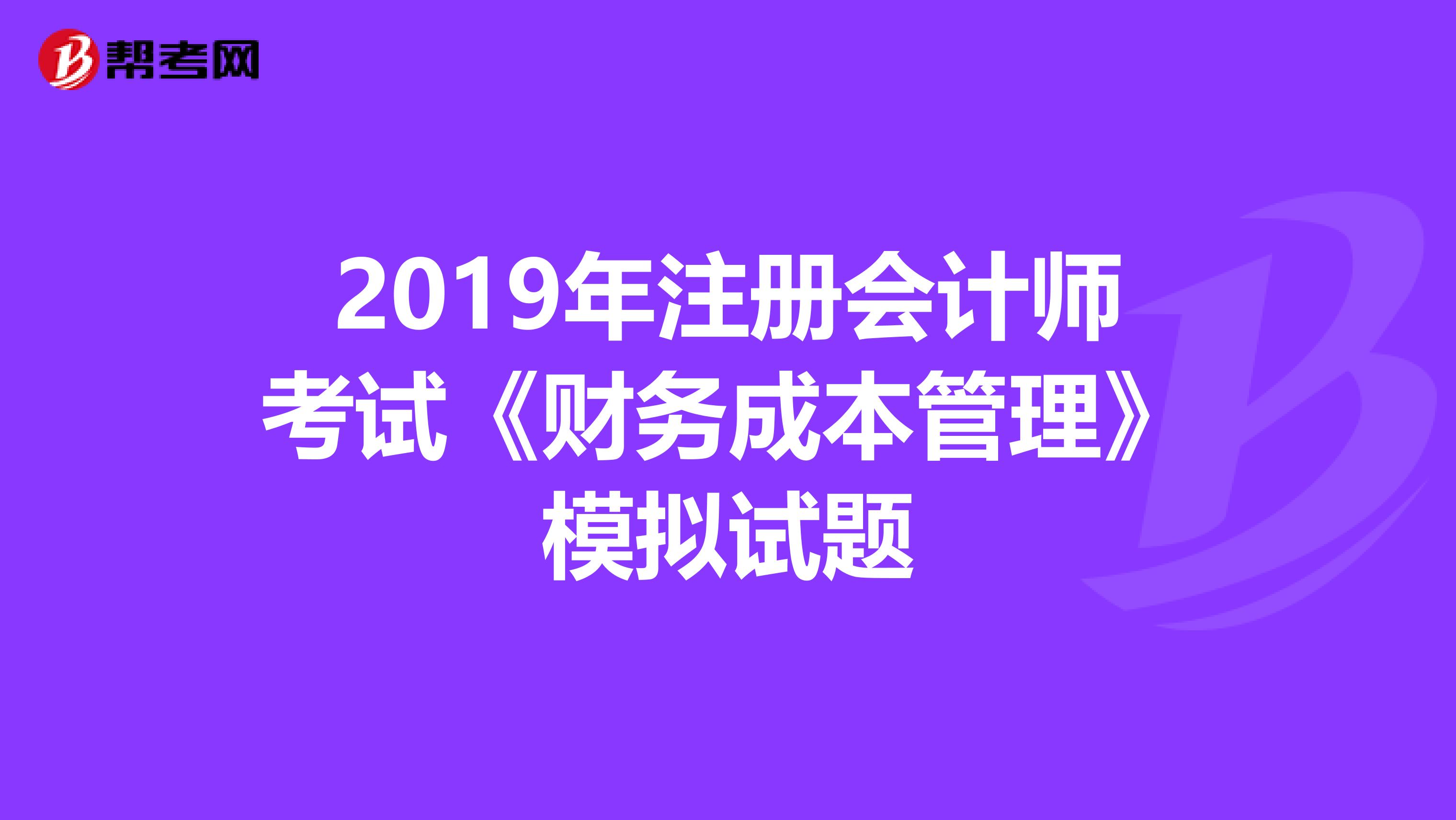 2019年注冊會計師考試《財務成本管理》模擬試題