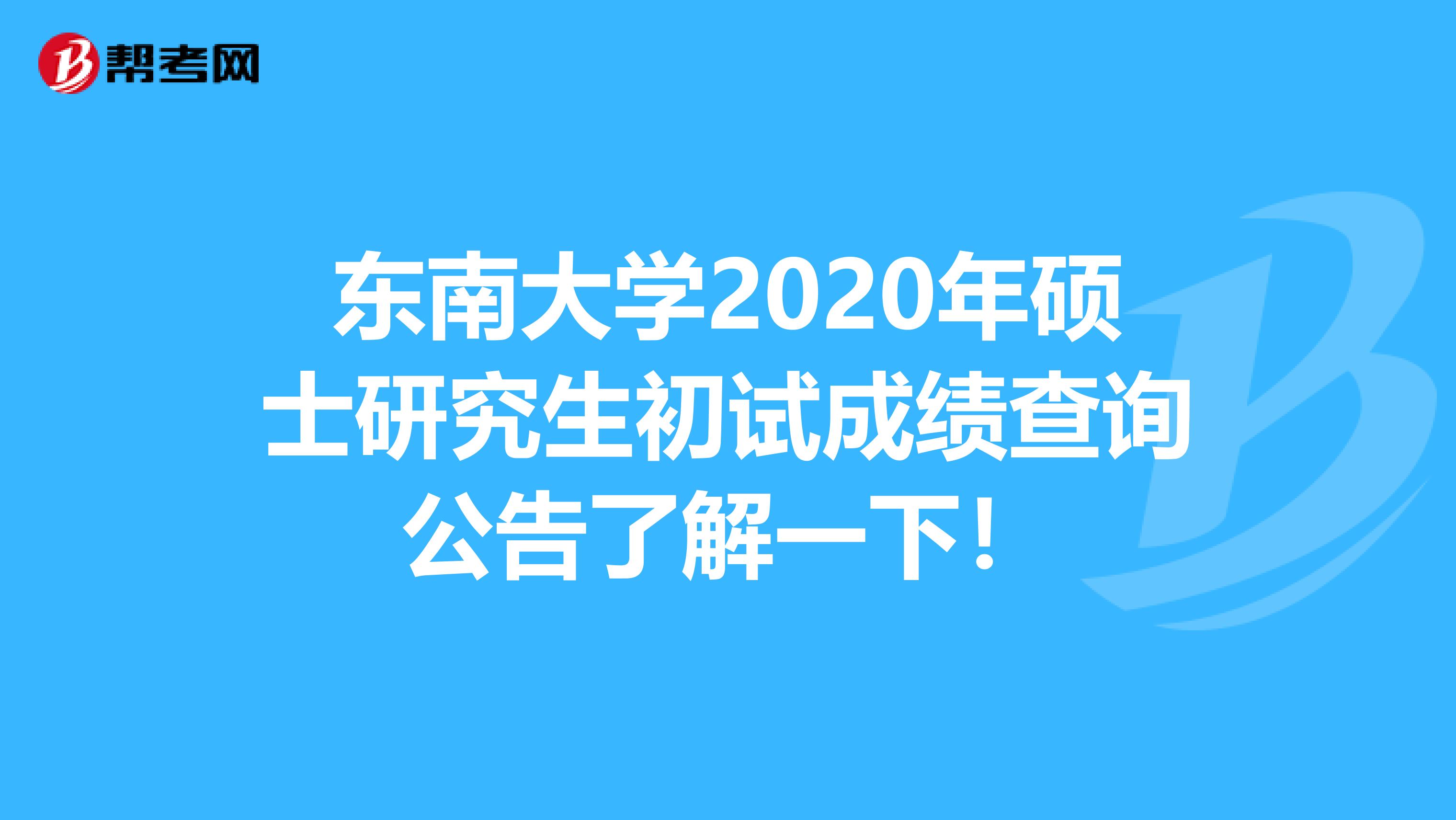 东南大学2020年硕士研究生初试成绩查询公告了解一下！