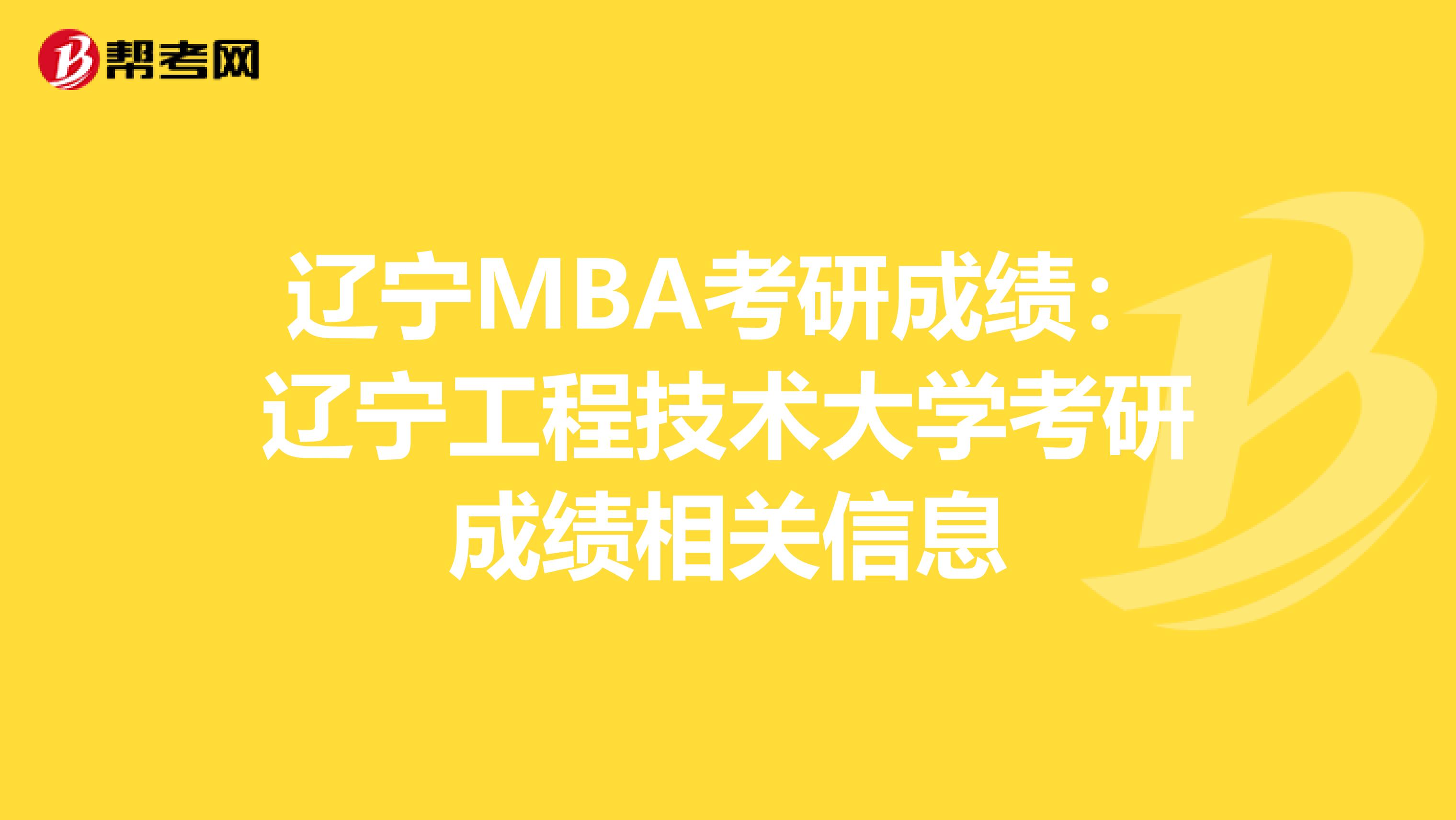 辽宁MBA考研成绩：辽宁工程技术大学考研成绩相关信息