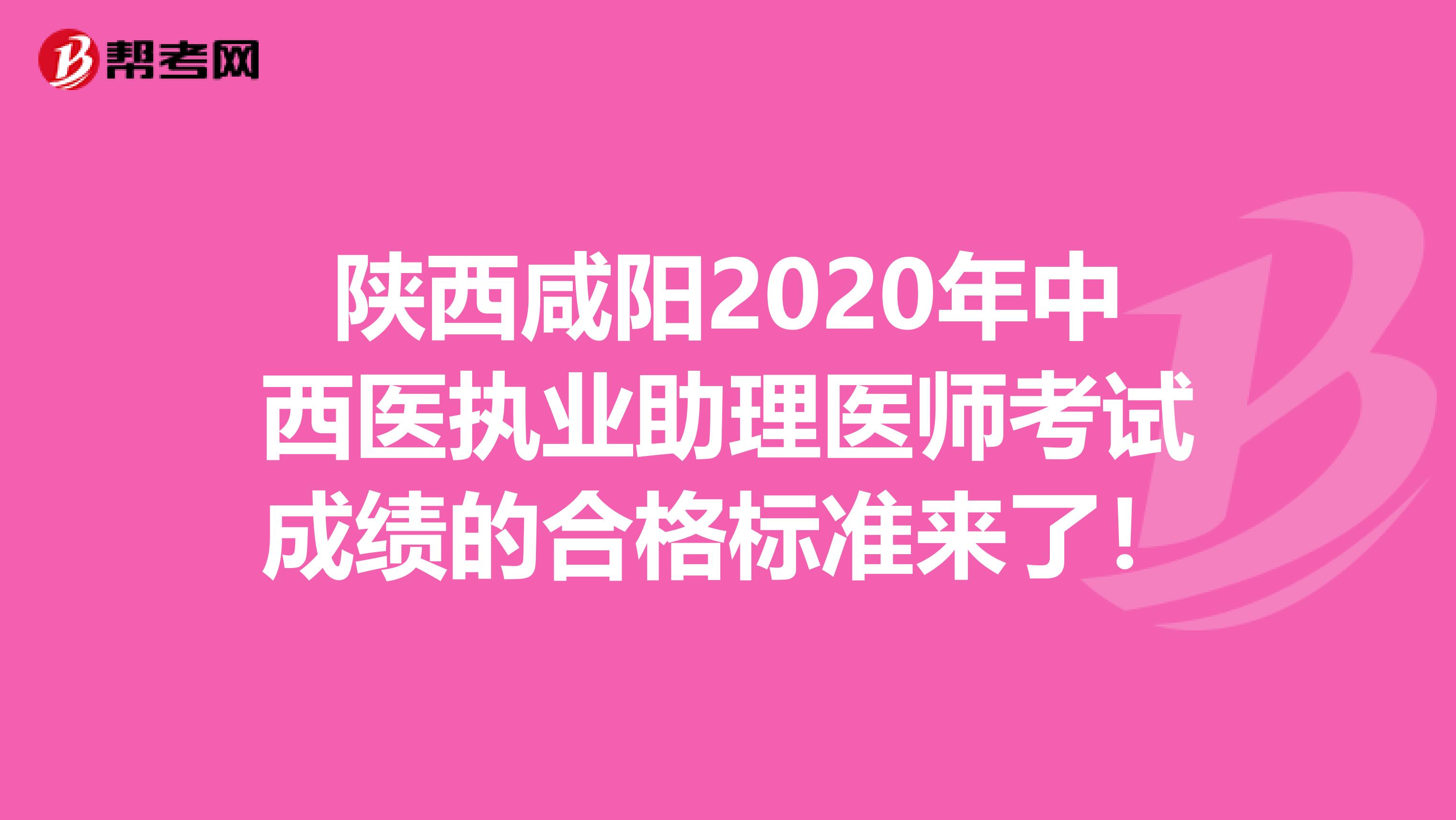 陕西咸阳2020年中西医执业助理医师考试成绩的合格标准来了！